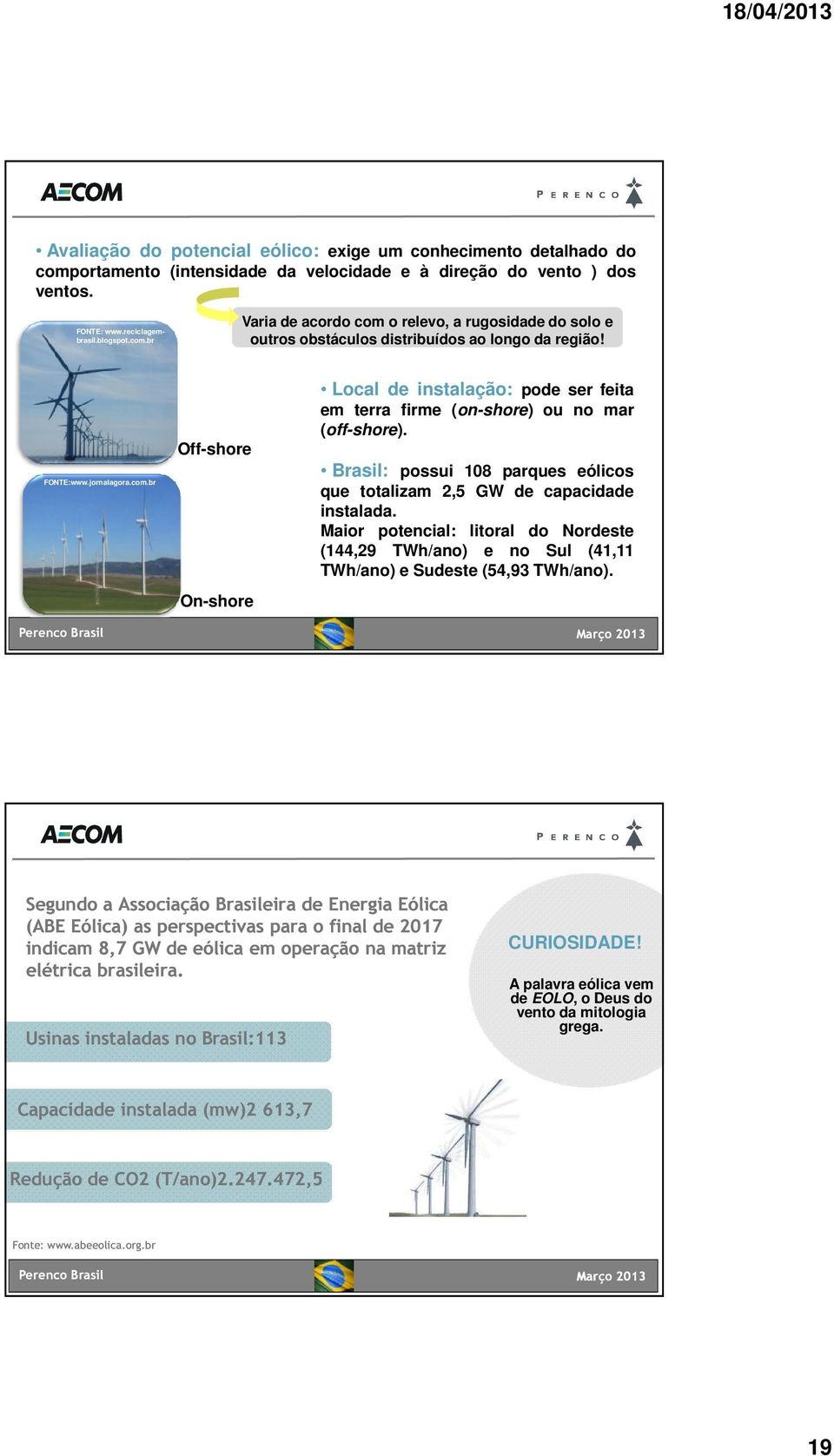 Brasil: possui 108 parques eólicos que totalizam 2,5 GW de capacidade instalada. Maior potencial: litoral do Nordeste (144,29 TWh/ano) e no Sul (41,11 TWh/ano) e Sudeste (54,93 TWh/ano).