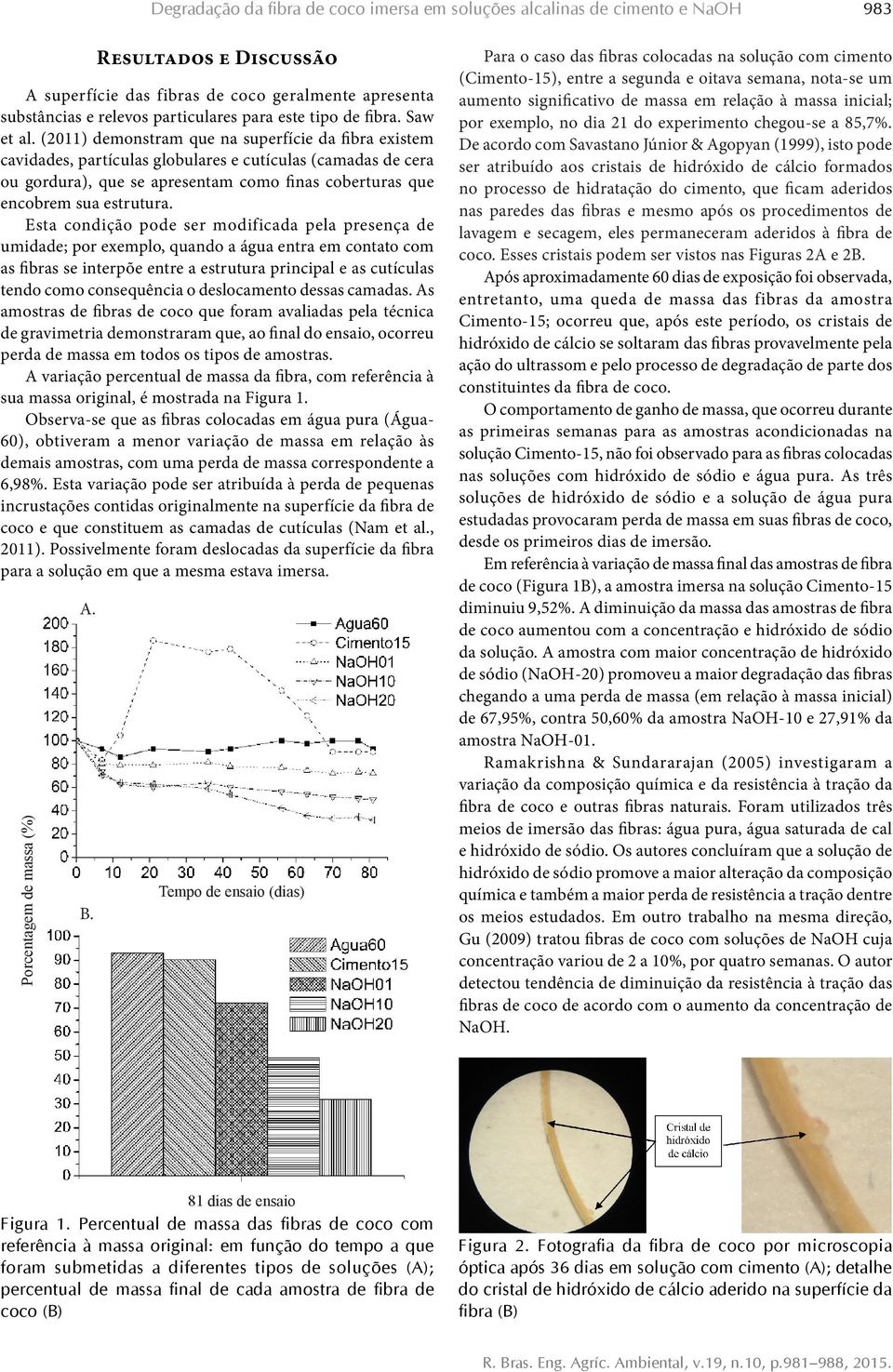 (2011) demonstram que na superfície da fibra existem cavidades, partículas globulares e cutículas (camadas de cera ou gordura), que se apresentam como finas coberturas que encobrem sua estrutura.