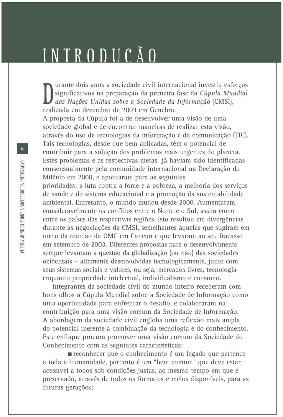 A proposta da Cúpula foi a de desenvolver uma visão de uma sociedade global e de encontrar maneiras de realizar esta visão, através do uso de tecnologias da informação e da comunicação (TIC).