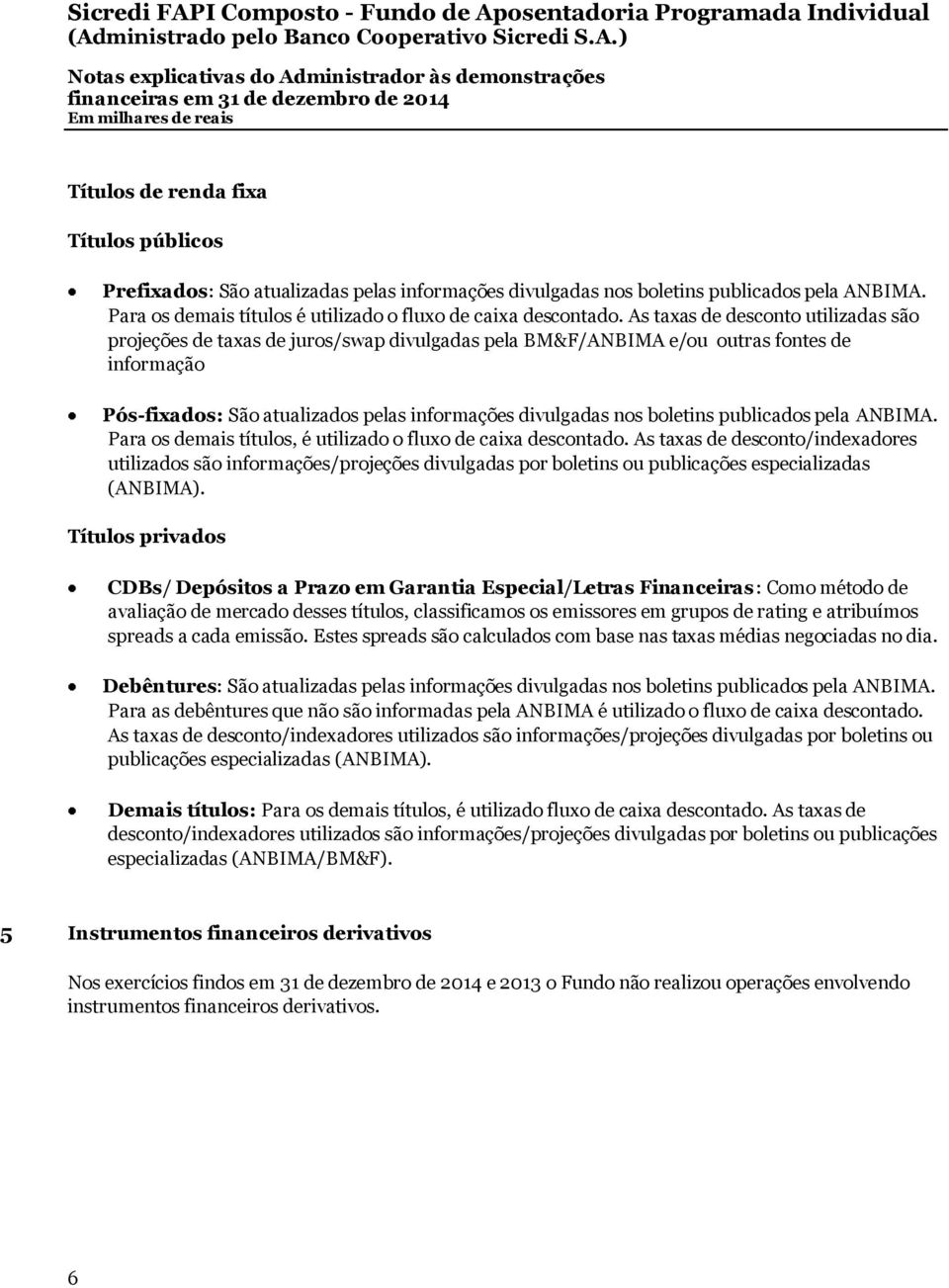 A staxasd e d escon toutilizad assão projeçõesd e taxasd e juros/ sw ap d ivulgad aspelab M & F/ A N B IM A e/ ou outrasfon tesd e in form ação P ós-fixad os: S ãoatualizad ospelasin form açõesd