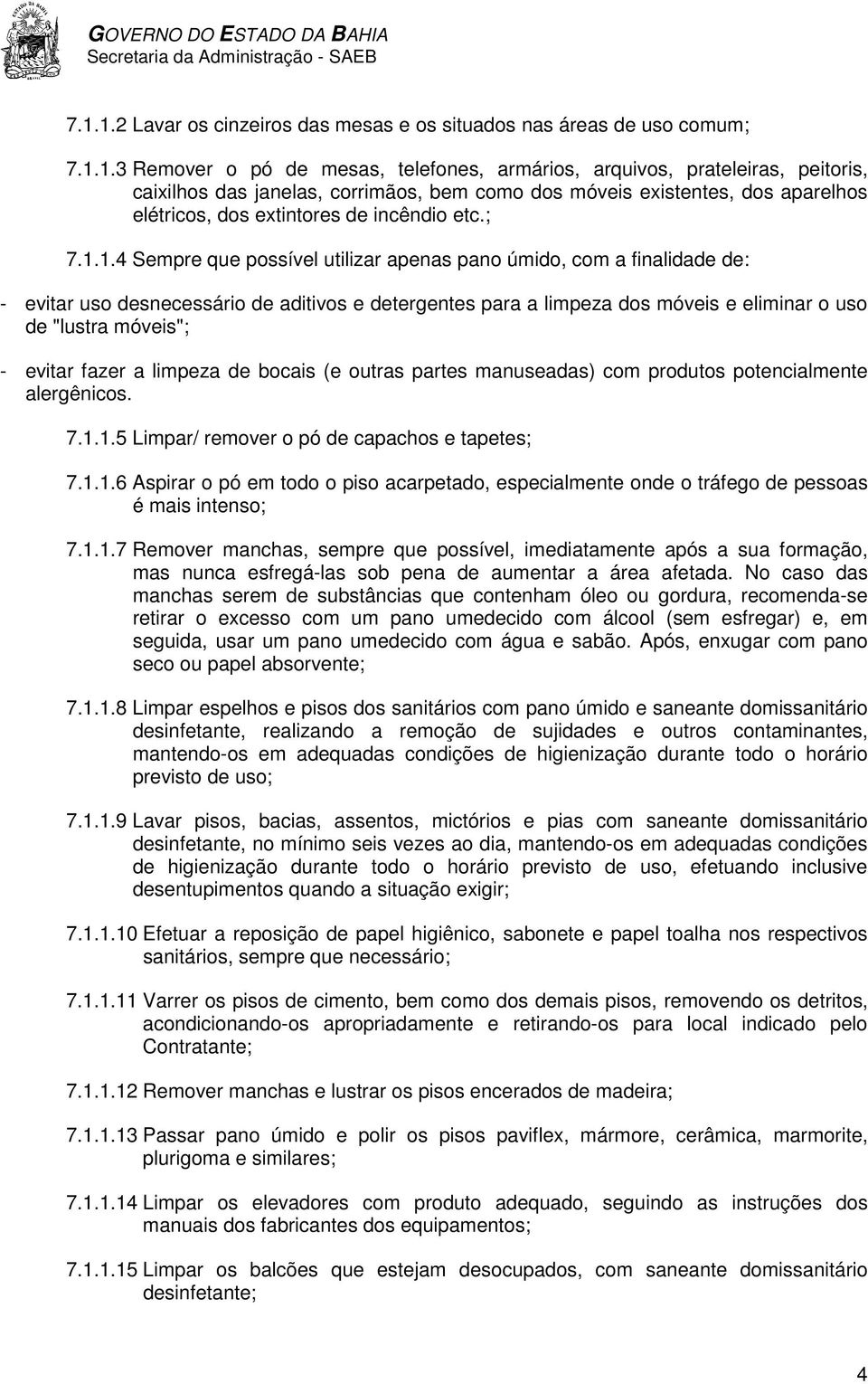 1.4 Sempre que possível utilizar apenas pano úmido, com a finalidade de: - evitar uso desnecessário de aditivos e detergentes para a limpeza dos móveis e eliminar o uso de "lustra móveis"; - evitar