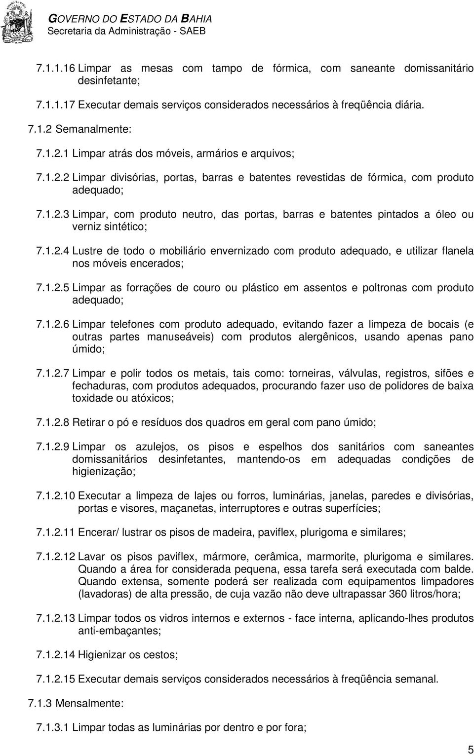 1.2.4 Lustre de todo o mobiliário envernizado com produto adequado, e utilizar flanela nos móveis encerados; 7.1.2.5 Limpar as forrações de couro ou plástico em assentos e poltronas com produto adequado; 7.