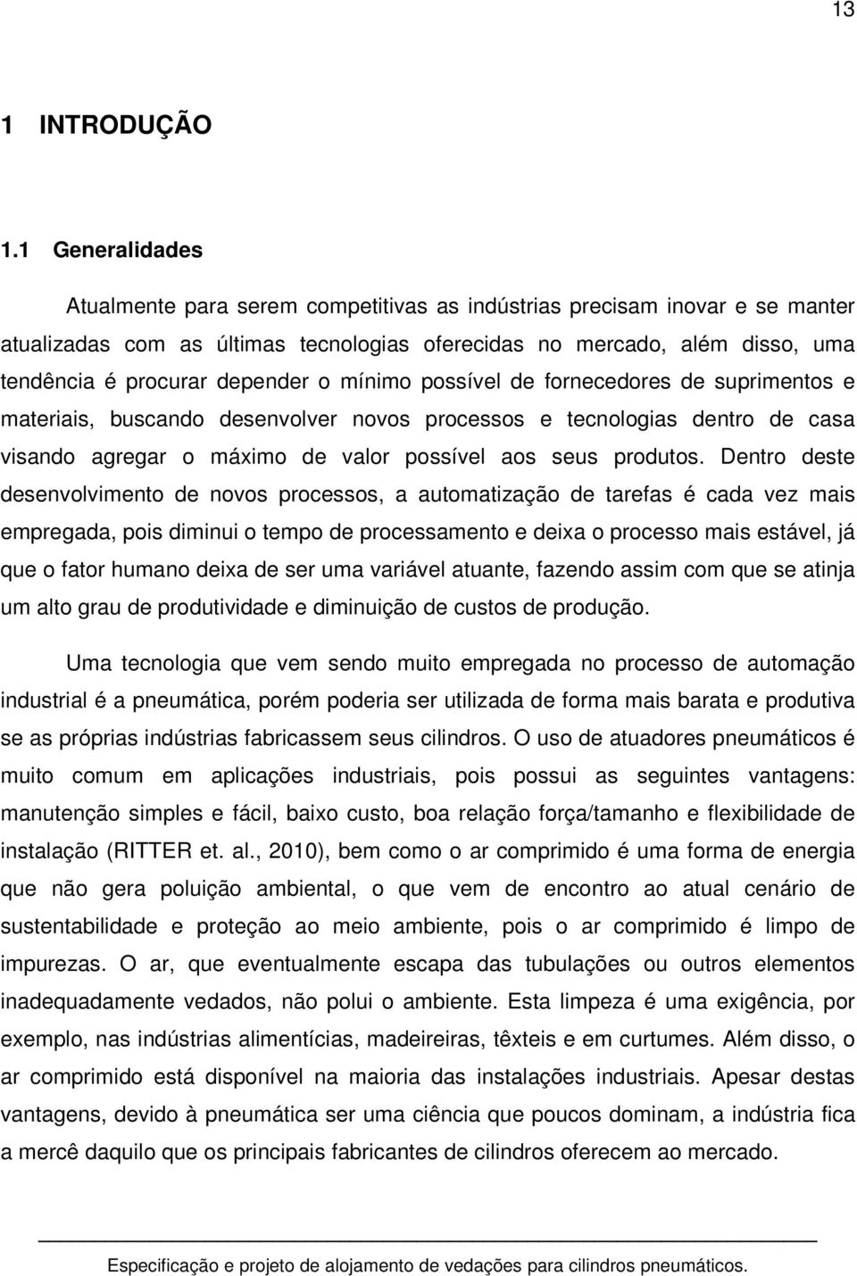 depender o mínimo possível de fornecedores de suprimentos e materiais, buscando desenvolver novos processos e tecnologias dentro de casa visando agregar o máximo de valor possível aos seus produtos.