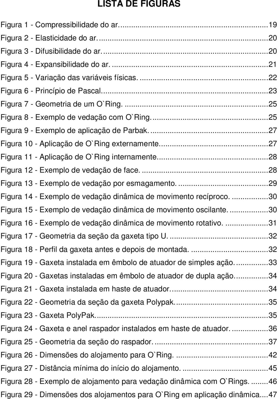... 25 Figura 9 - Exemplo de aplicação de Parbak.... 27 Figura 10 - Aplicação de O`Ring externamente.... 27 Figura 11 - Aplicação de O`Ring internamente.... 28 Figura 12 - Exemplo de vedação de face.