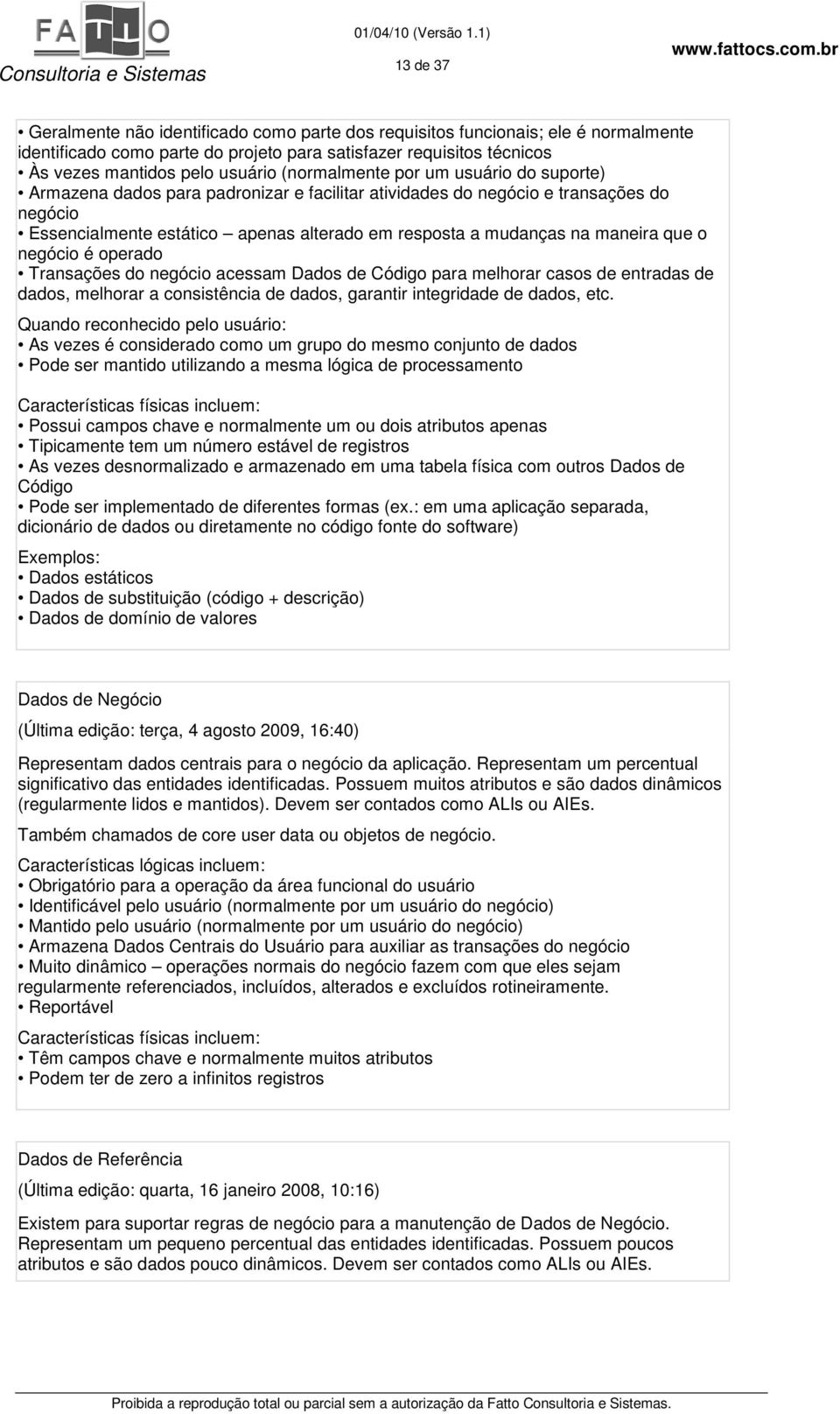 maneira que o negócio é operado Transações do negócio acessam Dados de Código para melhorar casos de entradas de dados, melhorar a consistência de dados, garantir integridade de dados, etc.