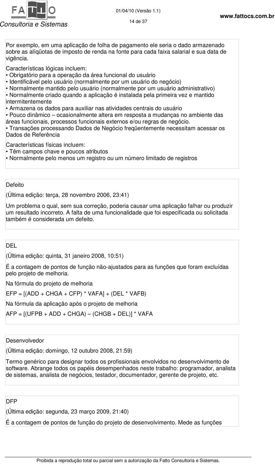 (normalmente por um usuário administrativo) Normalmente criado quando a aplicação é instalada pela primeira vez e mantido intermitentemente Armazena os dados para auxiliar nas atividades centrais do