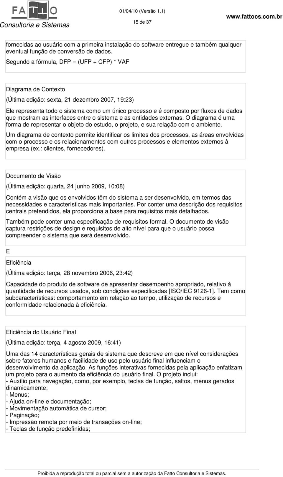 que mostram as interfaces entre o sistema e as entidades externas. O diagrama é uma forma de representar o objeto do estudo, o projeto, e sua relação com o ambiente.