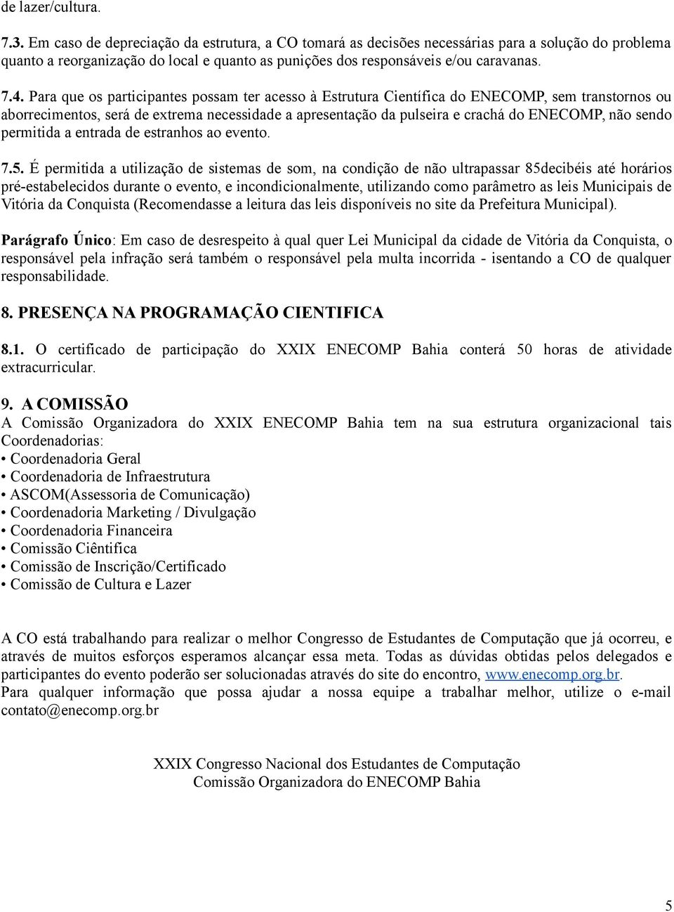 Para que os participantes possam ter acesso à Estrutura Científica do ENECOMP, sem transtornos ou aborrecimentos, será de extrema necessidade a apresentação da pulseira e crachá do ENECOMP, não sendo