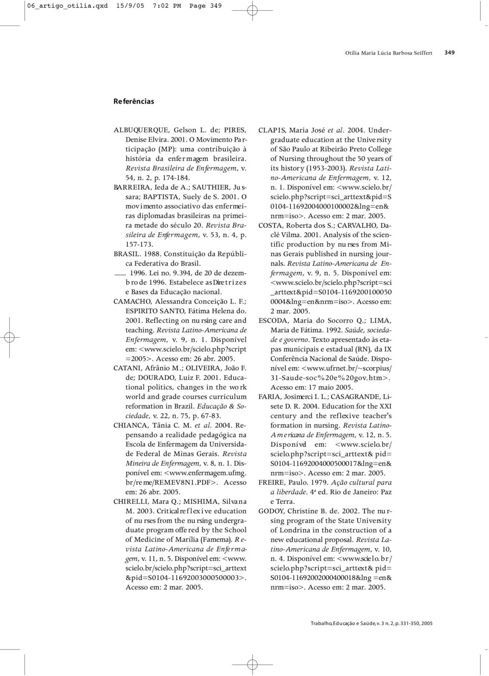 ; SAUTHIER, Ju s- sara; BAP T I S TA, Suely de S. 2001. O m ov i mento associativo das enfe r me i- ras diplomadas brasileiras na prime i- ra metade do século 20.