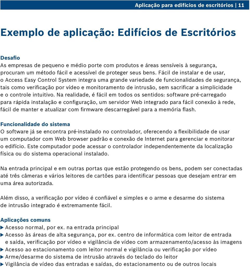 Fácil de instalar e de usar, o Access Easy Control System integra uma grande variedade de funcionalidades de segurança, tais como verificação por vídeo e monitoramento de intrusão, sem sacrificar a