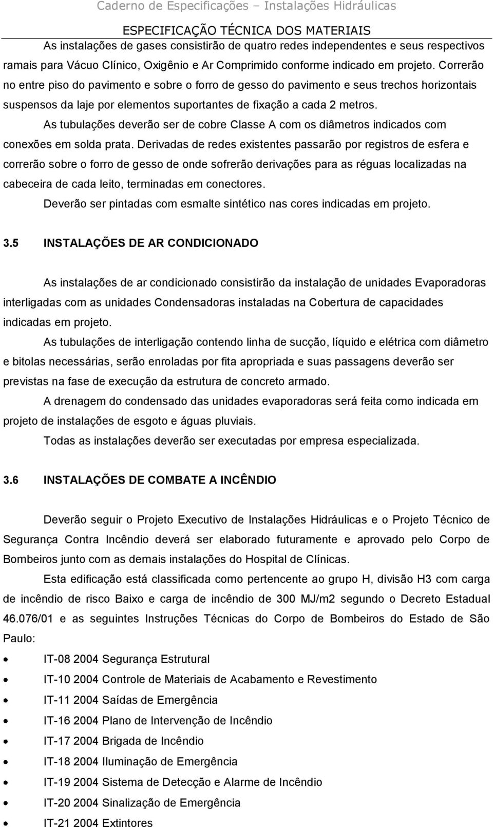 As tubulações deverão ser de cobre Classe A com os diâmetros indicados com conexões em solda prata.