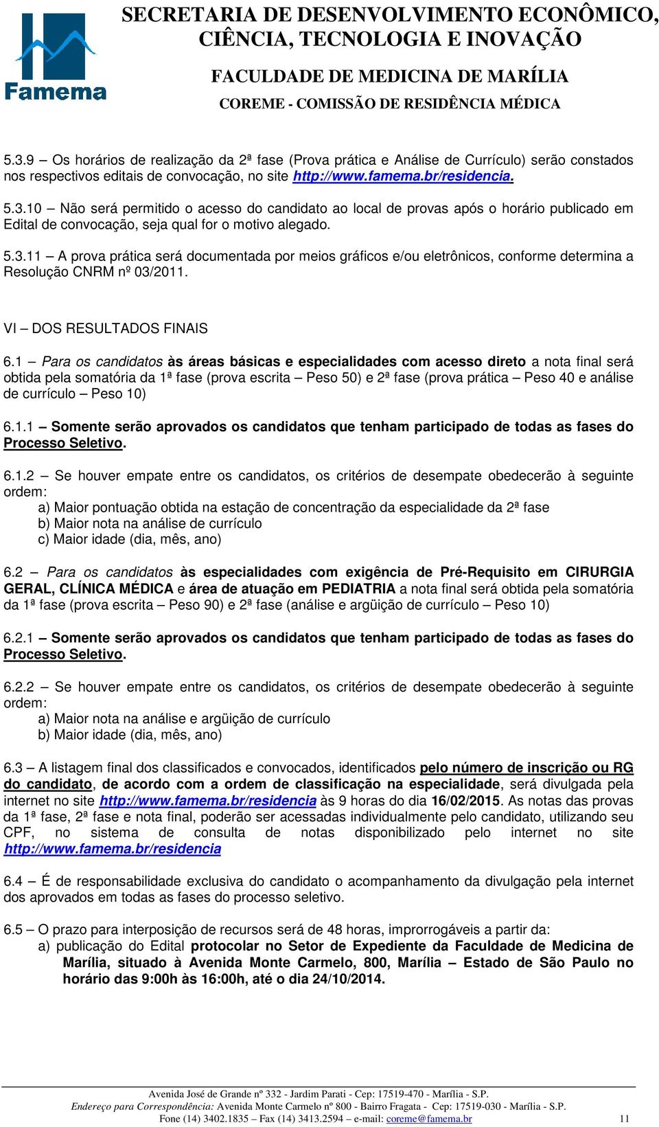 1 Para os candidatos às áreas básicas e especialidades com acesso direto a nota final será obtida pela somatória da 1ª fase (prova escrita Peso 50) e 2ª fase (prova prática Peso 40 e análise de