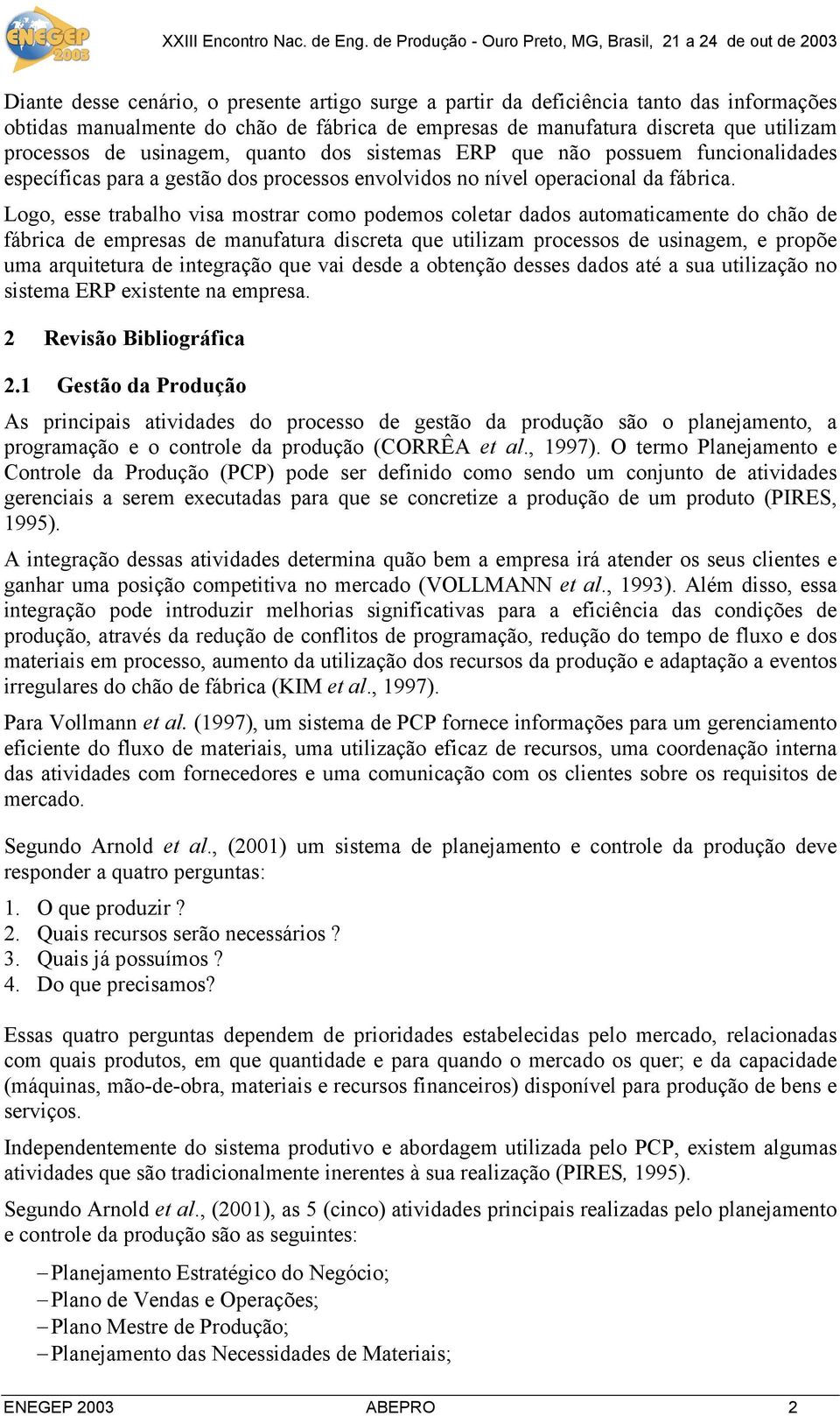 Logo, esse trabalho visa mostrar como podemos coletar dados automaticamente do chão de fábrica de empresas de manufatura discreta que utilizam processos de usinagem, e propõe uma arquitetura de