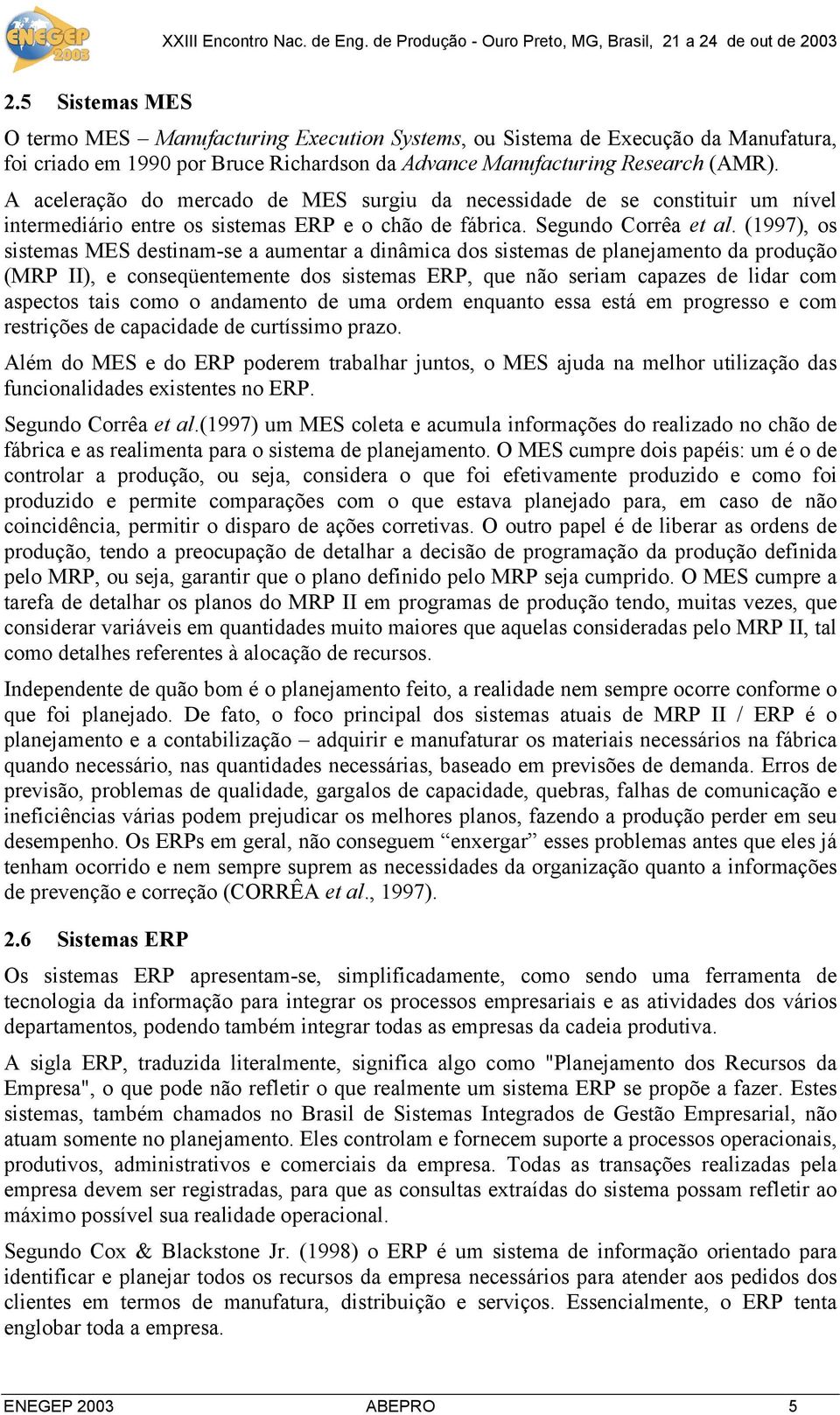 (1997), os sistemas MES destinam-se a aumentar a dinâmica dos sistemas de planejamento da produção (MRP II), e conseqüentemente dos sistemas ERP, que não seriam capazes de lidar com aspectos tais