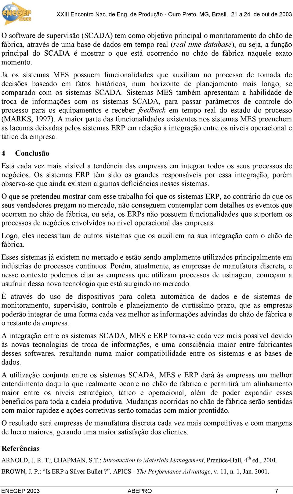 Já os sistemas MES possuem funcionalidades que auxiliam no processo de tomada de decisões baseado em fatos históricos, num horizonte de planejamento mais longo, se comparado com os sistemas SCADA.