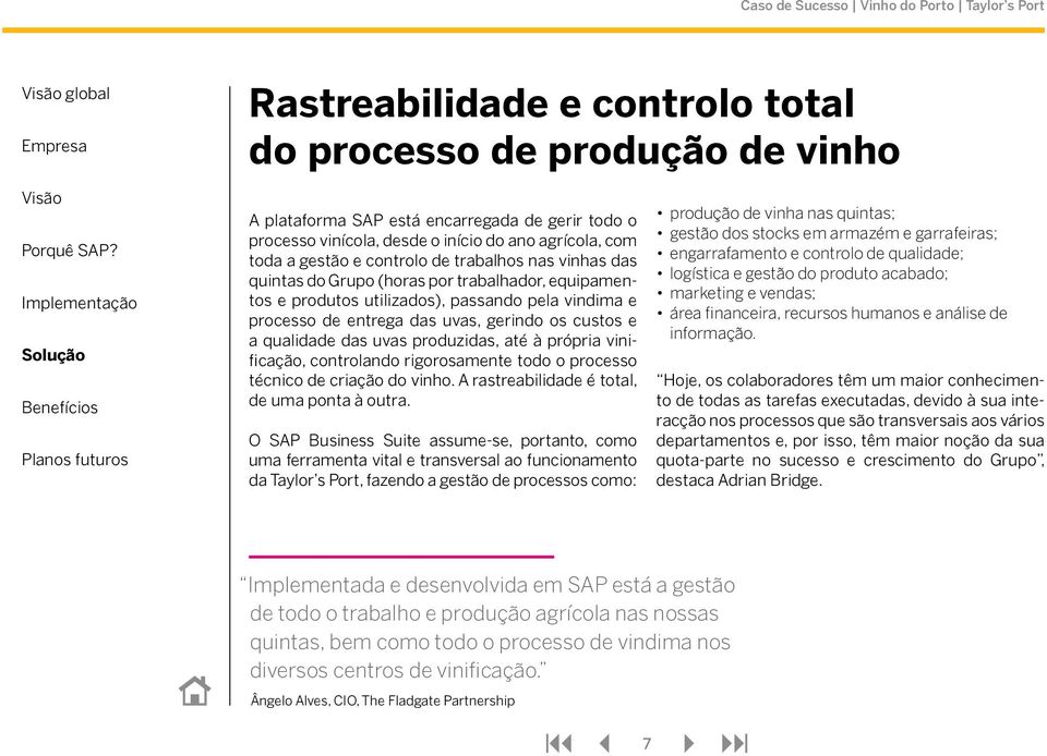 produzidas, até à própria vinificação, controlando rigorosamente todo o processo técnico de criação do vinho. A rastreabilidade é total, de uma ponta à outra.