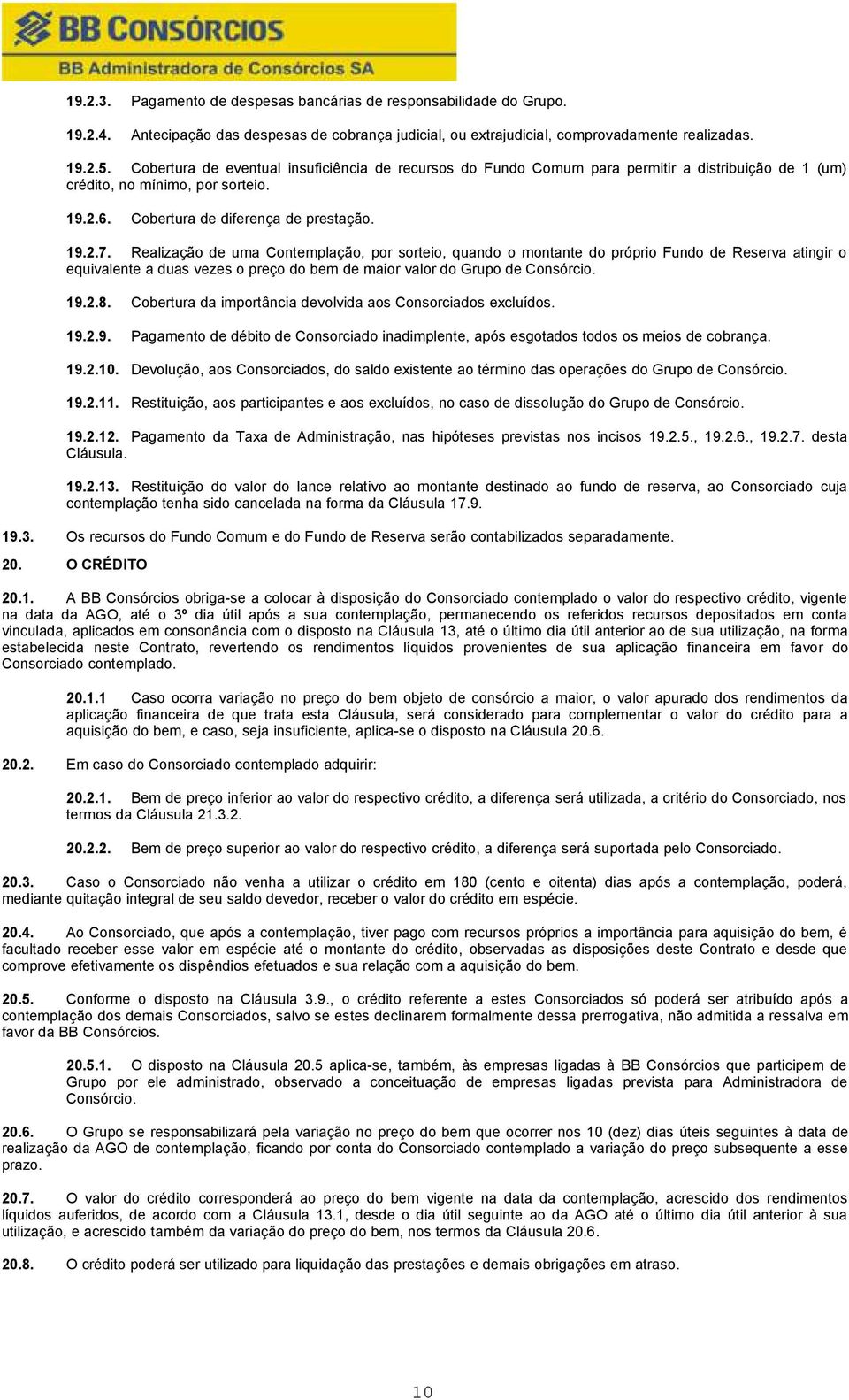 Realização de uma Contemplação, por sorteio, quando o montante do próprio Fundo de Reserva atingir o equivalente a duas vezes o preço do bem de maior valor do Grupo de Consórcio. 19.2.8.