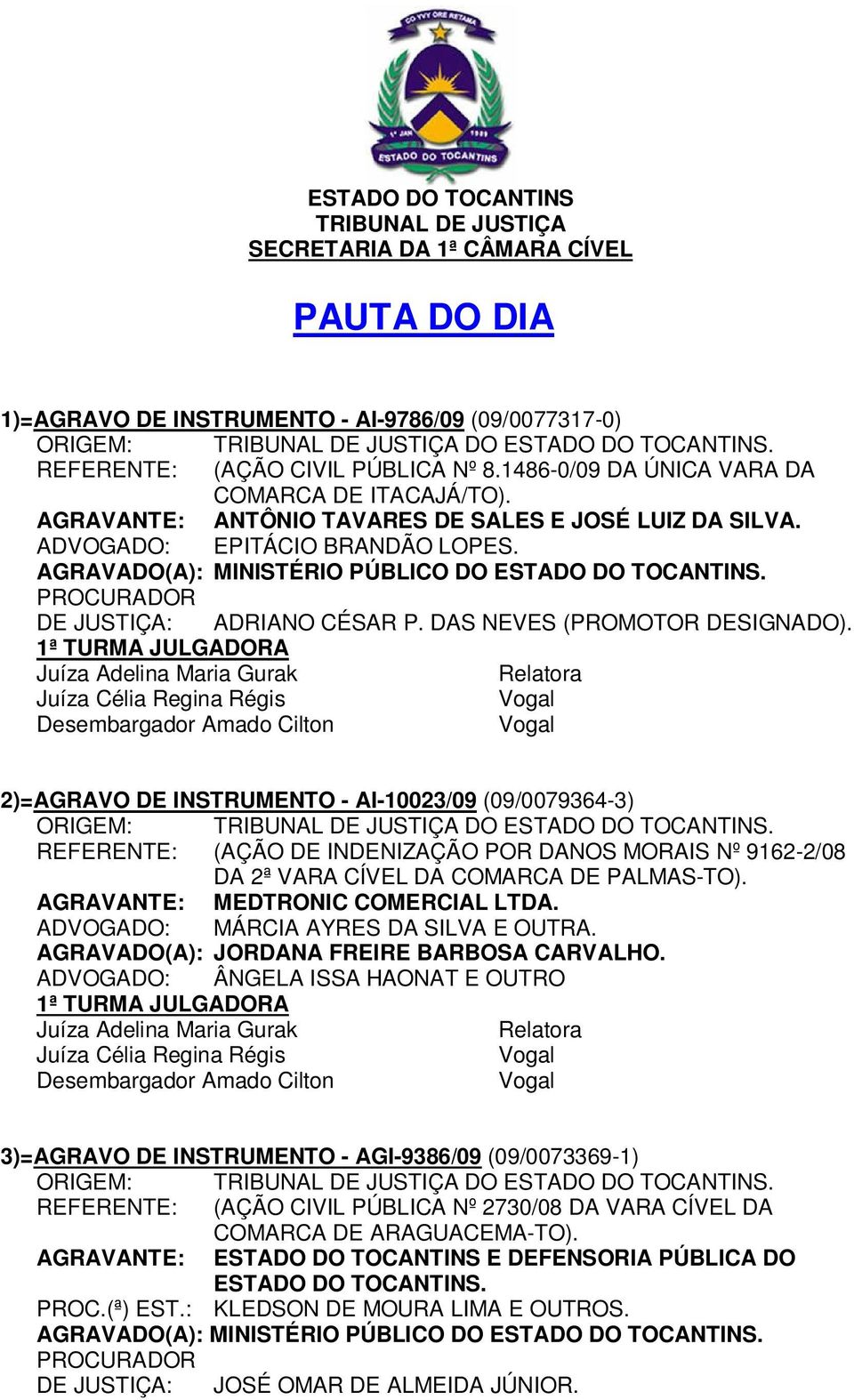 DAS NEVES (PROMOTOR DESIGNADO). a 2)=AGRAVO DE INSTRUMENTO - AI-10023/09 (09/0079364-3) REFERENTE: (AÇÃO DE INDENIZAÇÃO POR DANOS MORAIS Nº 9162-2/08 DA 2ª VARA CÍVEL DA COMARCA DE PALMAS-TO).