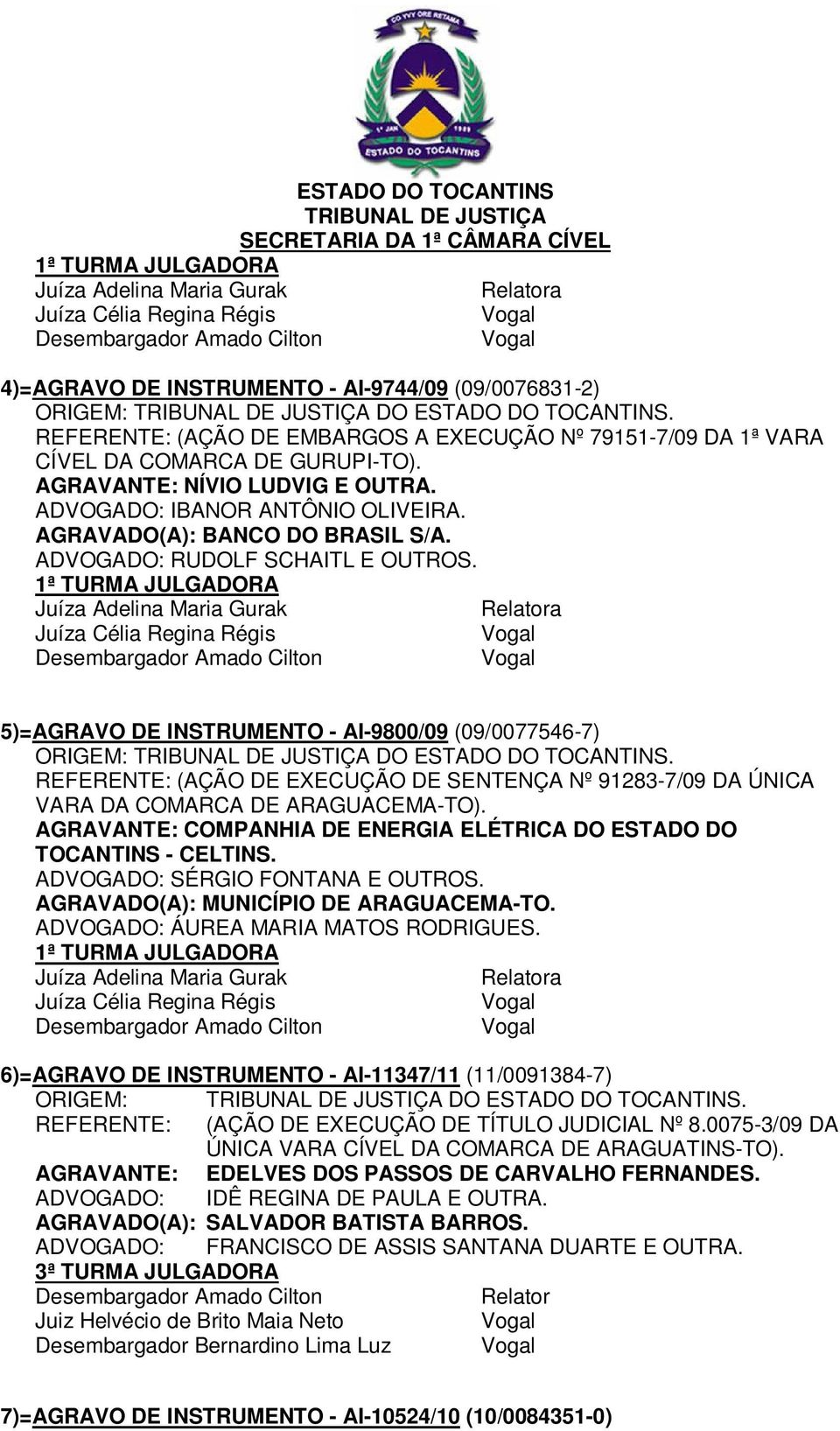 a 5)=AGRAVO DE INSTRUMENTO - AI-9800/09 (09/0077546-7) REFERENTE: (AÇÃO DE EXECUÇÃO DE SENTENÇA Nº 91283-7/09 DA ÚNICA VARA DA COMARCA DE ARAGUACEMA-TO).