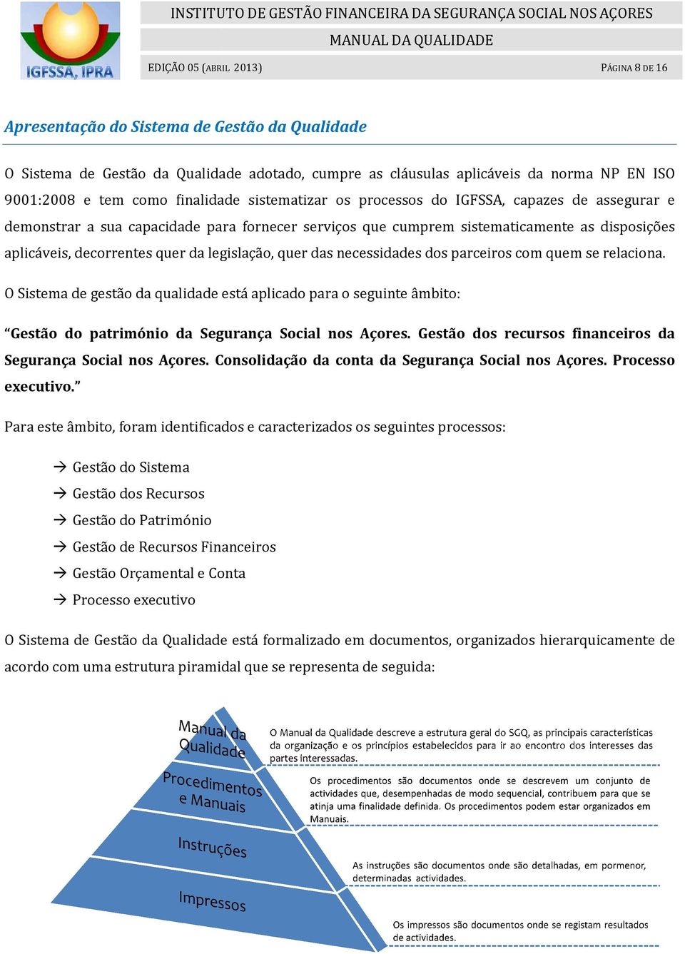 legislação, quer das necessidades dos parceiros com quem se relaciona. O Sistema de gestão da qualidade está aplicado para o seguinte âmbito: Gestão do património da Segurança Social nos Açores.