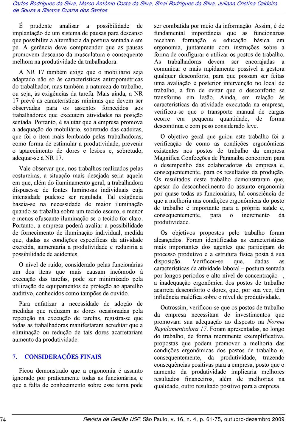 A gerência deve compreender que as pausas promovem descanso da musculatura e consequente melhora na produtividade da trabalhadora.