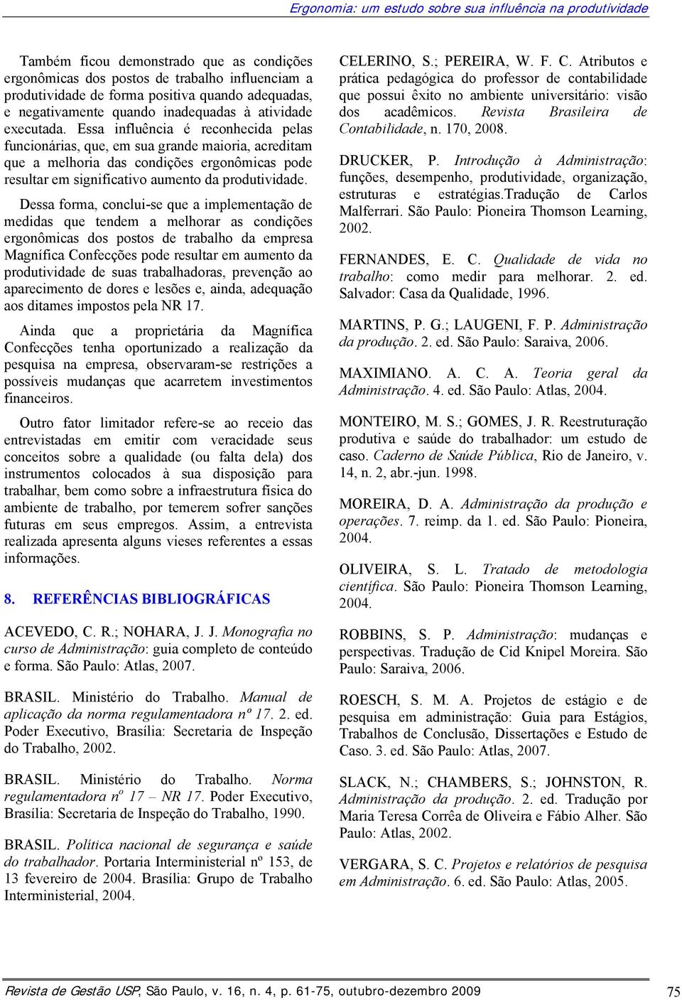 Essa influência é reconhecida pelas funcionárias, que, em sua grande maioria, acreditam que a melhoria das condições ergonômicas pode resultar em significativo aumento da produtividade.