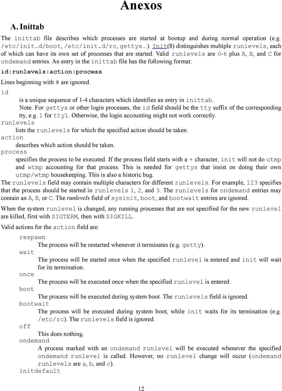 An entry in the inittab file has the following format: id:runlevels:action:process Lines beginning with are ignored. id is a unique sequence of 1-4 characters which identifies an entry in inittab.