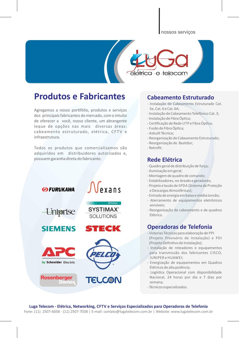 Todos os produtos que comercializamos são adquiridos em distribuidores autorizados e, possuem garan a direta do fabricante. Cabeamento Estruturado Instalação de Cabeamento Estruturado Cat. 5e, Cat.