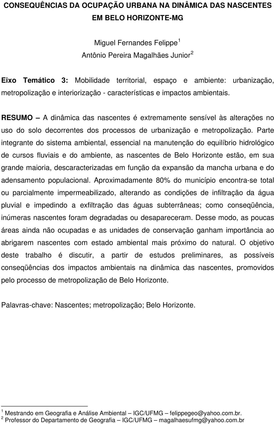 RESUMO A dinâmica das nascentes é extremamente sensível às alterações no uso do solo decorrentes dos processos de urbanização e metropolização.