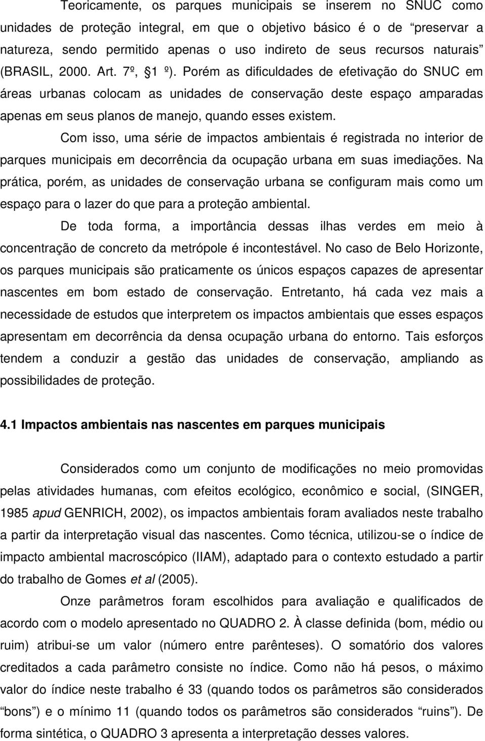 Porém as dificuldades de efetivação do SNUC em áreas urbanas colocam as unidades de conservação deste espaço amparadas apenas em seus planos de manejo, quando esses existem.