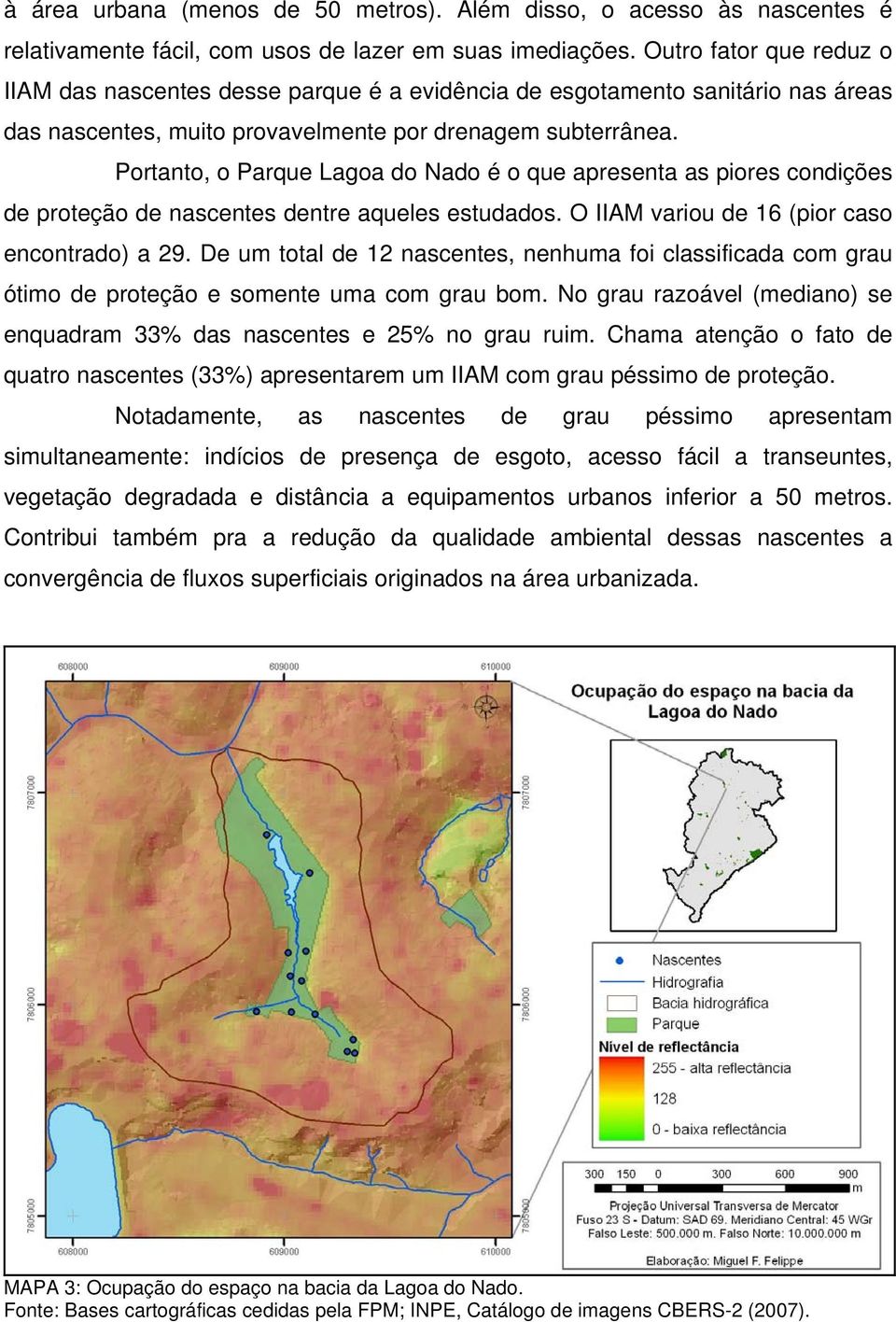 Portanto, o Parque Lagoa do Nado é o que apresenta as piores condições de proteção de nascentes dentre aqueles estudados. O IIAM variou de 16 (pior caso encontrado) a 29.