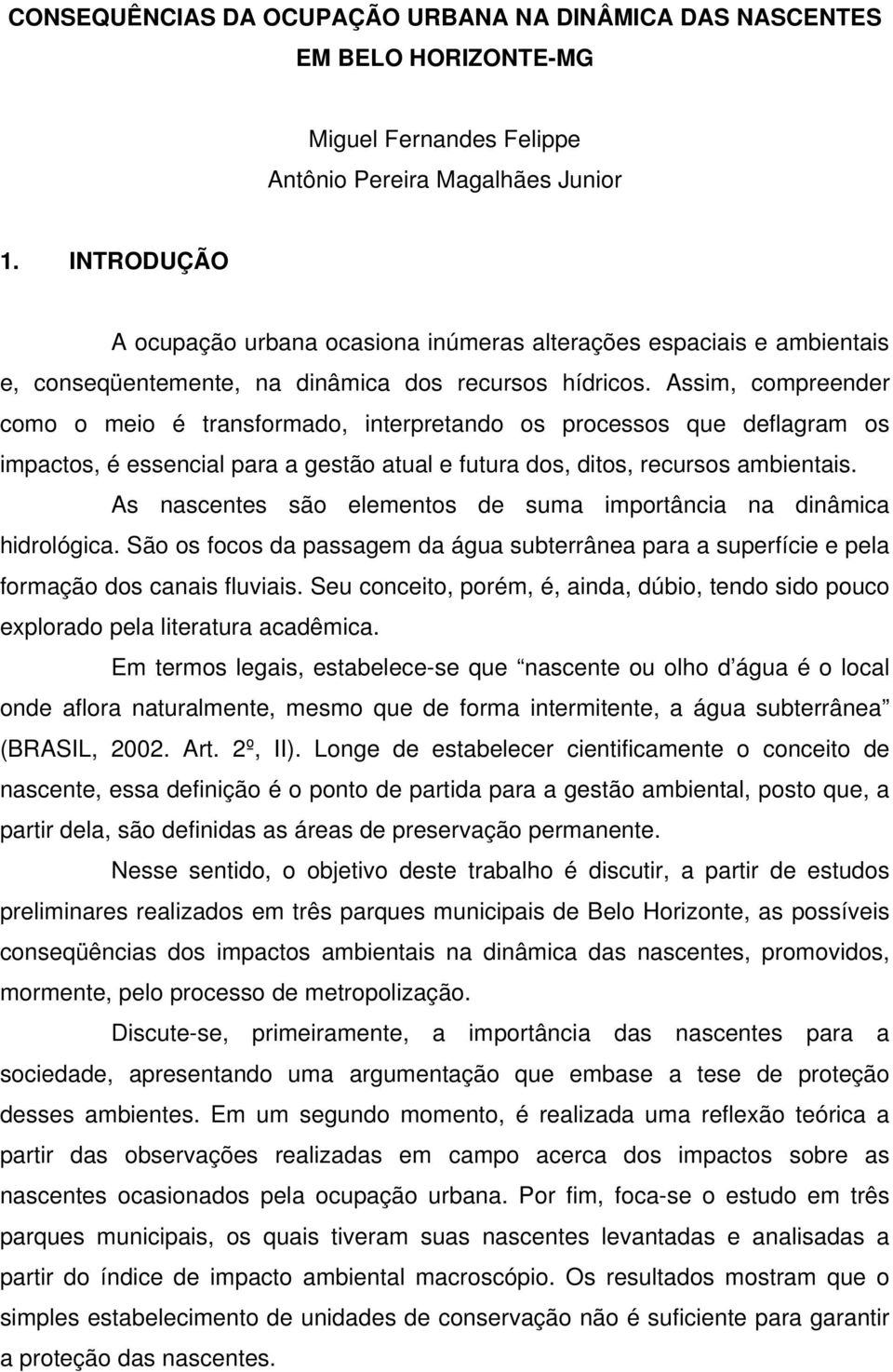 Assim, compreender como o meio é transformado, interpretando os processos que deflagram os impactos, é essencial para a gestão atual e futura dos, ditos, recursos ambientais.