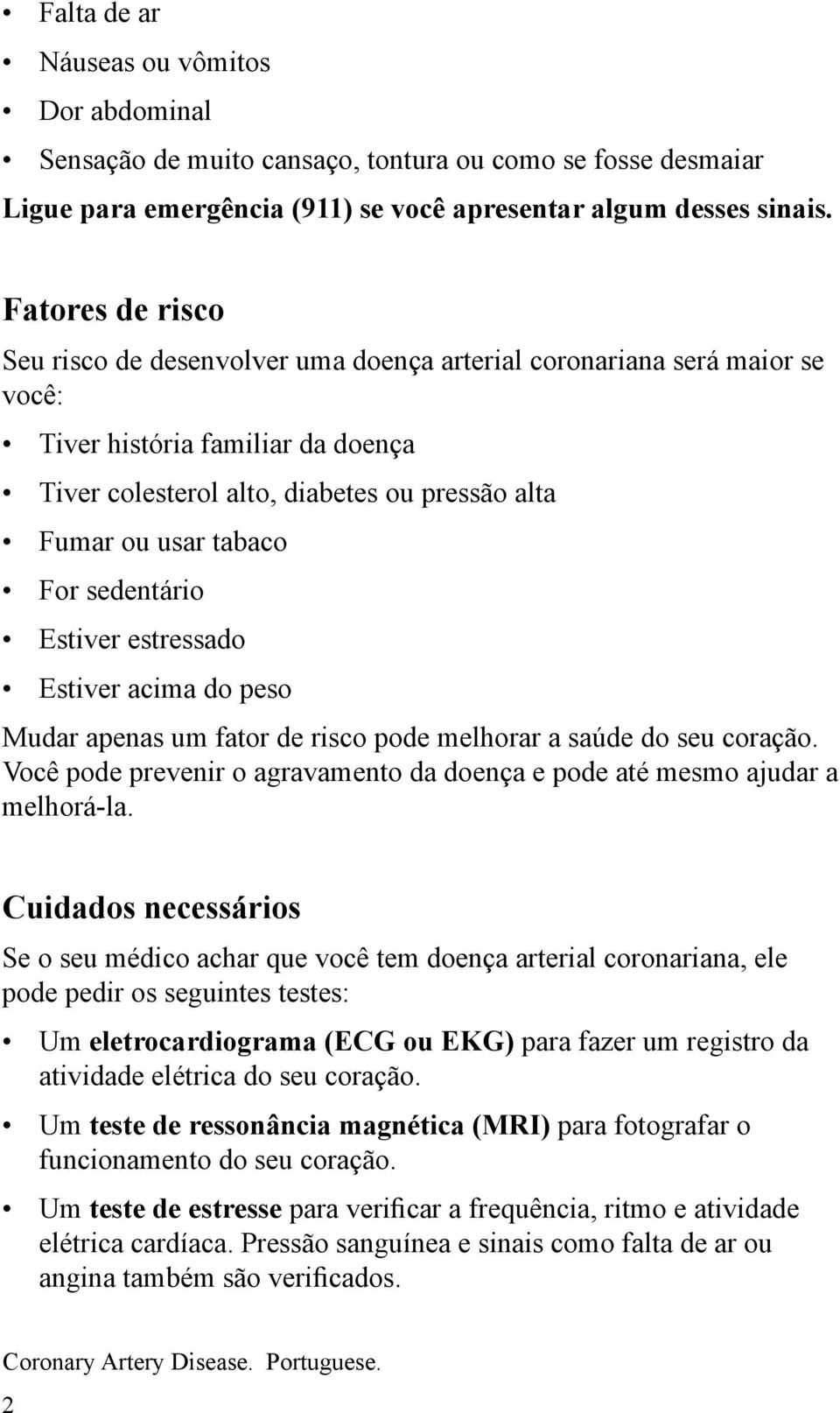 For sedentário Estiver estressado Estiver acima do peso Mudar apenas um fator de risco pode melhorar a saúde do seu coração.