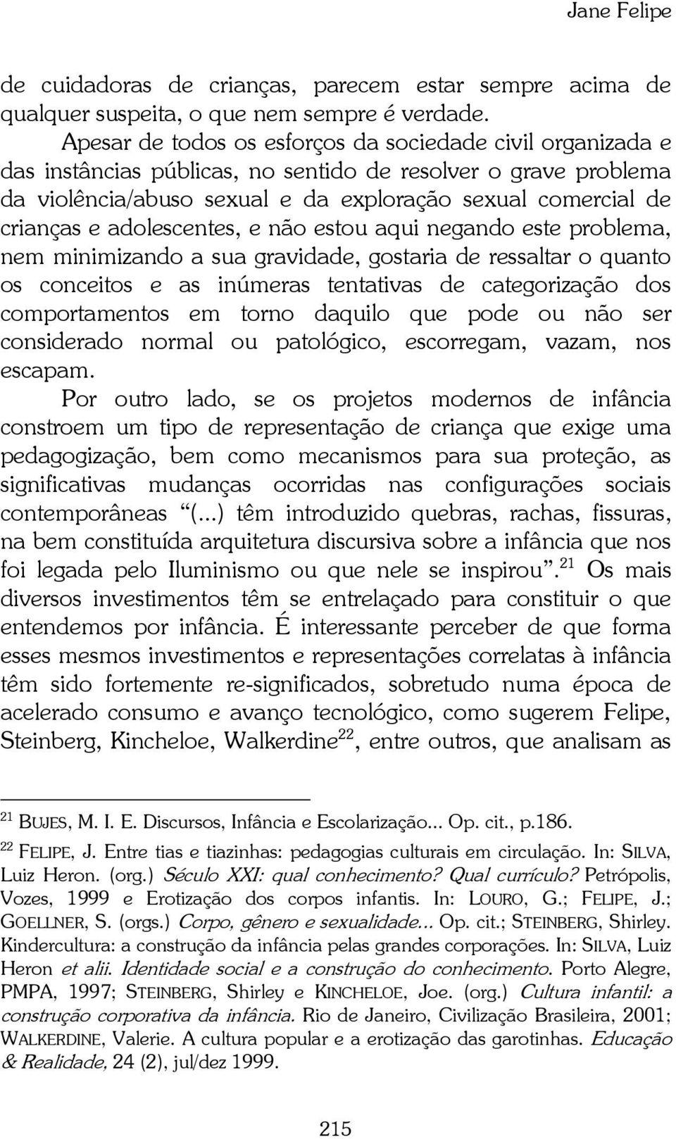 adolescentes, e não estou aqui negando este problema, nem minimizando a sua gravidade, gostaria de ressaltar o quanto os conceitos e as inúmeras tentativas de categorização dos comportamentos em