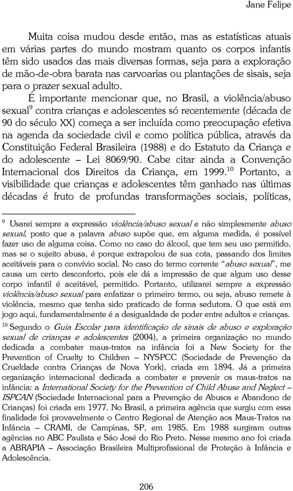 É importante mencionar que, no Brasil, a violência/abuso sexual 9 contra crianças e adolescentes só recentemente (década de 90 do século XX) começa a ser incluída como preocupação efetiva na agenda