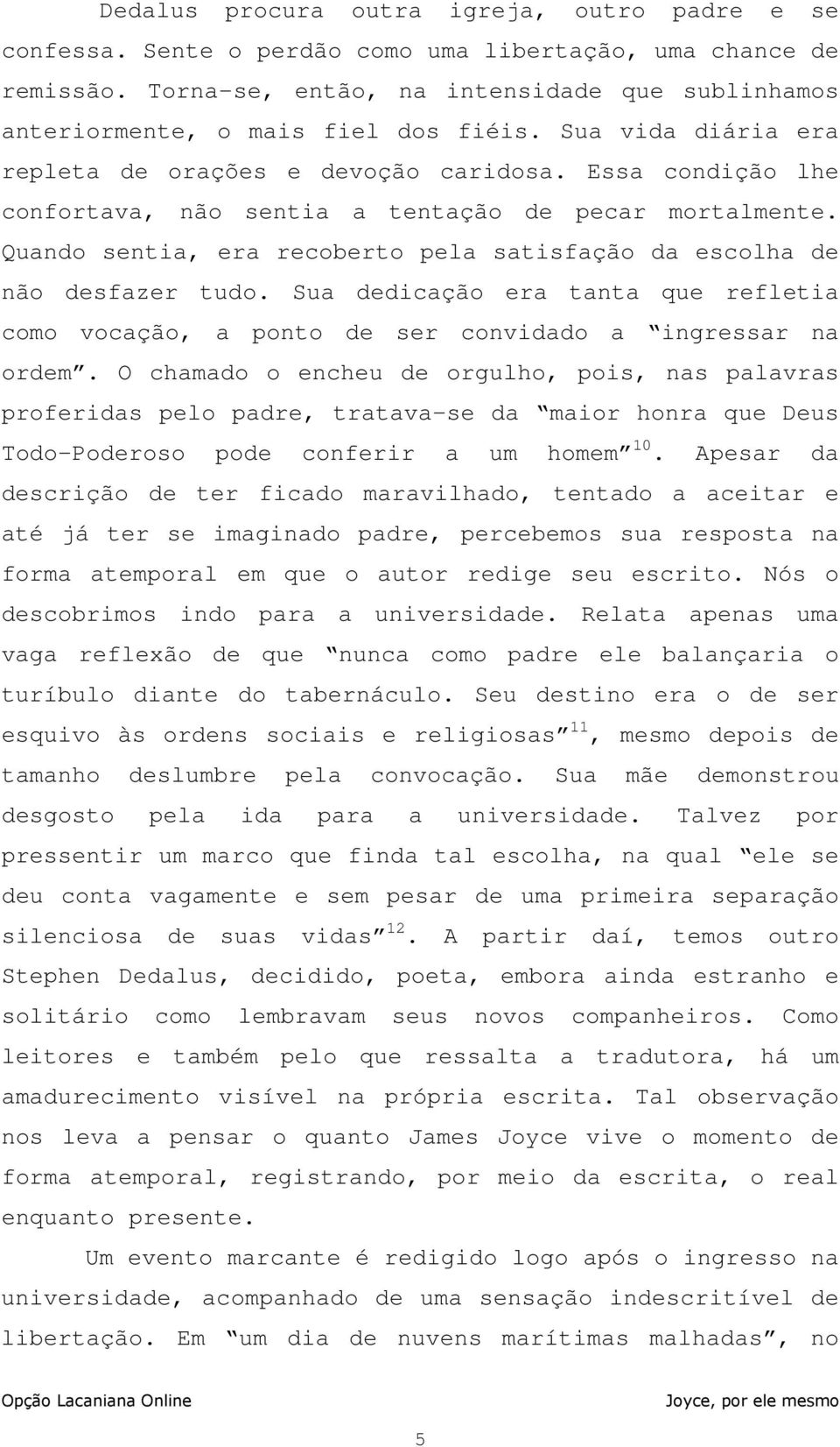 Essa condição lhe confortava, não sentia a tentação de pecar mortalmente. Quando sentia, era recoberto pela satisfação da escolha de não desfazer tudo.