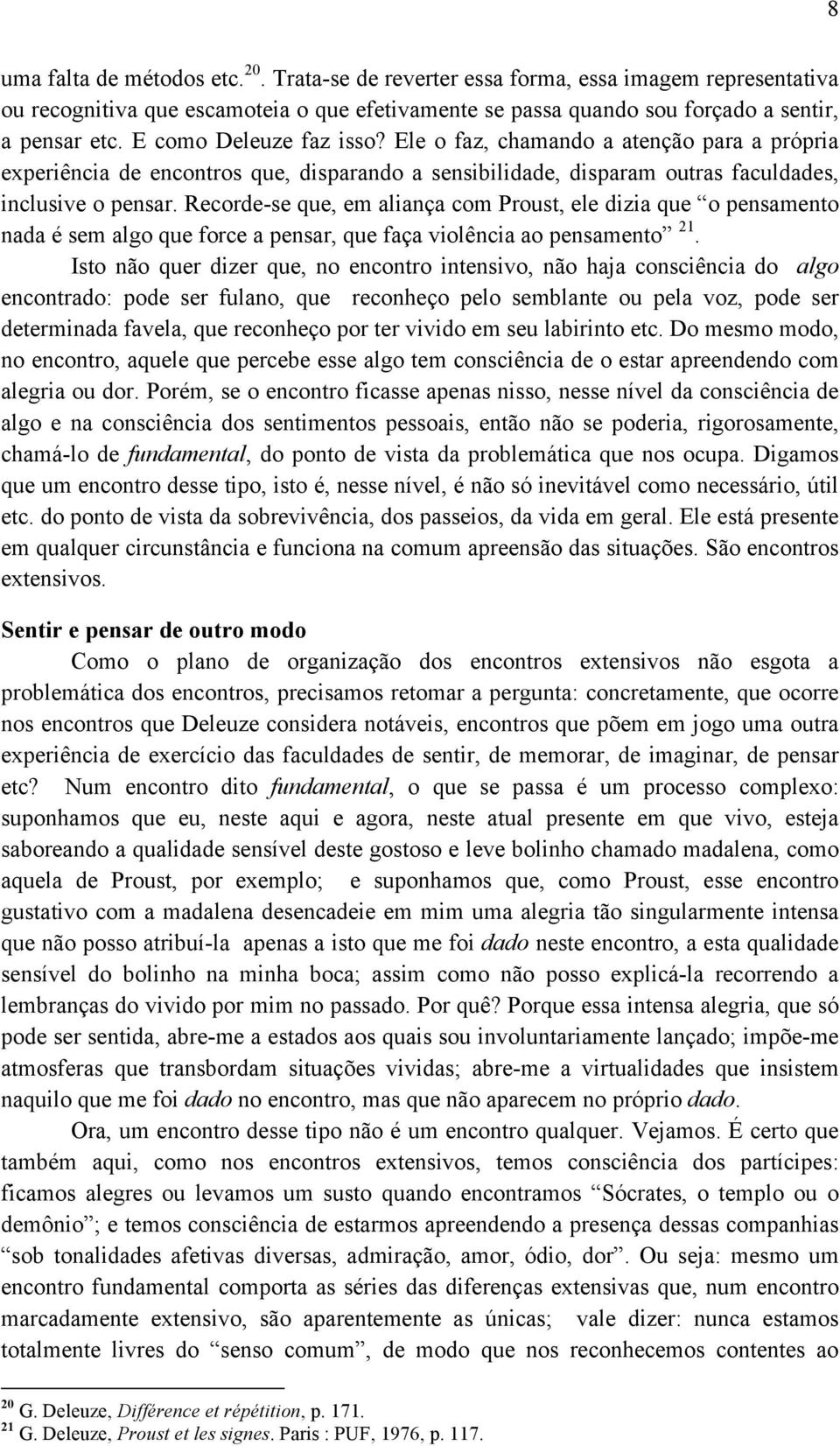 Recorde-se que, em aliança com Proust, ele dizia que o pensamento nada é sem algo que force a pensar, que faça violência ao pensamento 21.