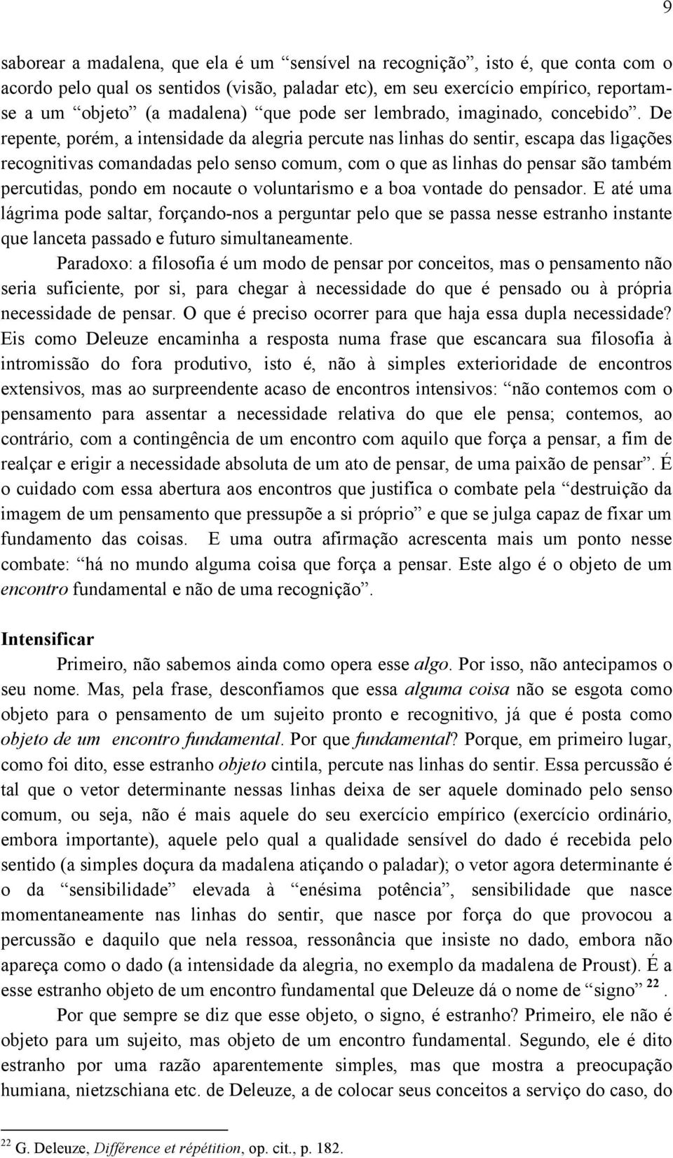 De repente, porém, a intensidade da alegria percute nas linhas do sentir, escapa das ligações recognitivas comandadas pelo senso comum, com o que as linhas do pensar são também percutidas, pondo em