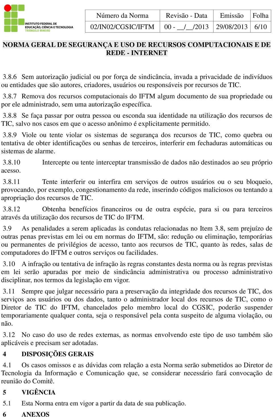 3.8.8 Se faça passar por outra pessoa ou esconda sua identidade na utilização dos recursos de TIC, salvo nos casos em que o acesso anônimo é explicitamente permitido. 3.8.9 Viole ou tente violar os