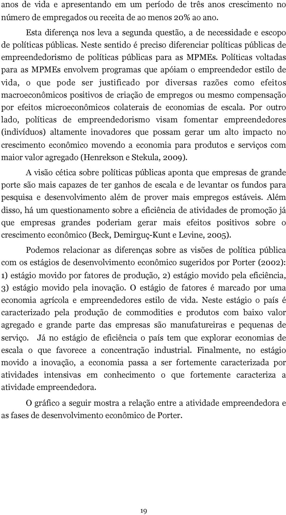 Neste sentido é preciso diferenciar políticas públicas de empreendedorismo de políticas públicas para as MPMEs.