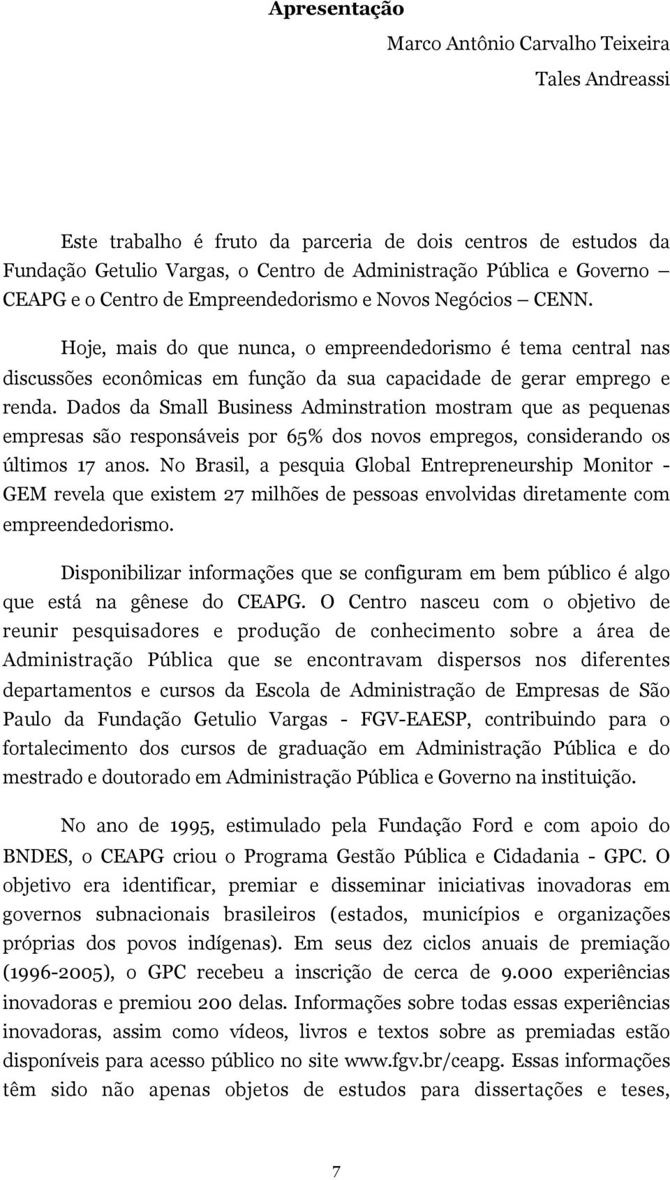 Dados da Small Business Adminstration mostram que as pequenas empresas são responsáveis por 65% dos novos empregos, considerando os últimos 17 anos.