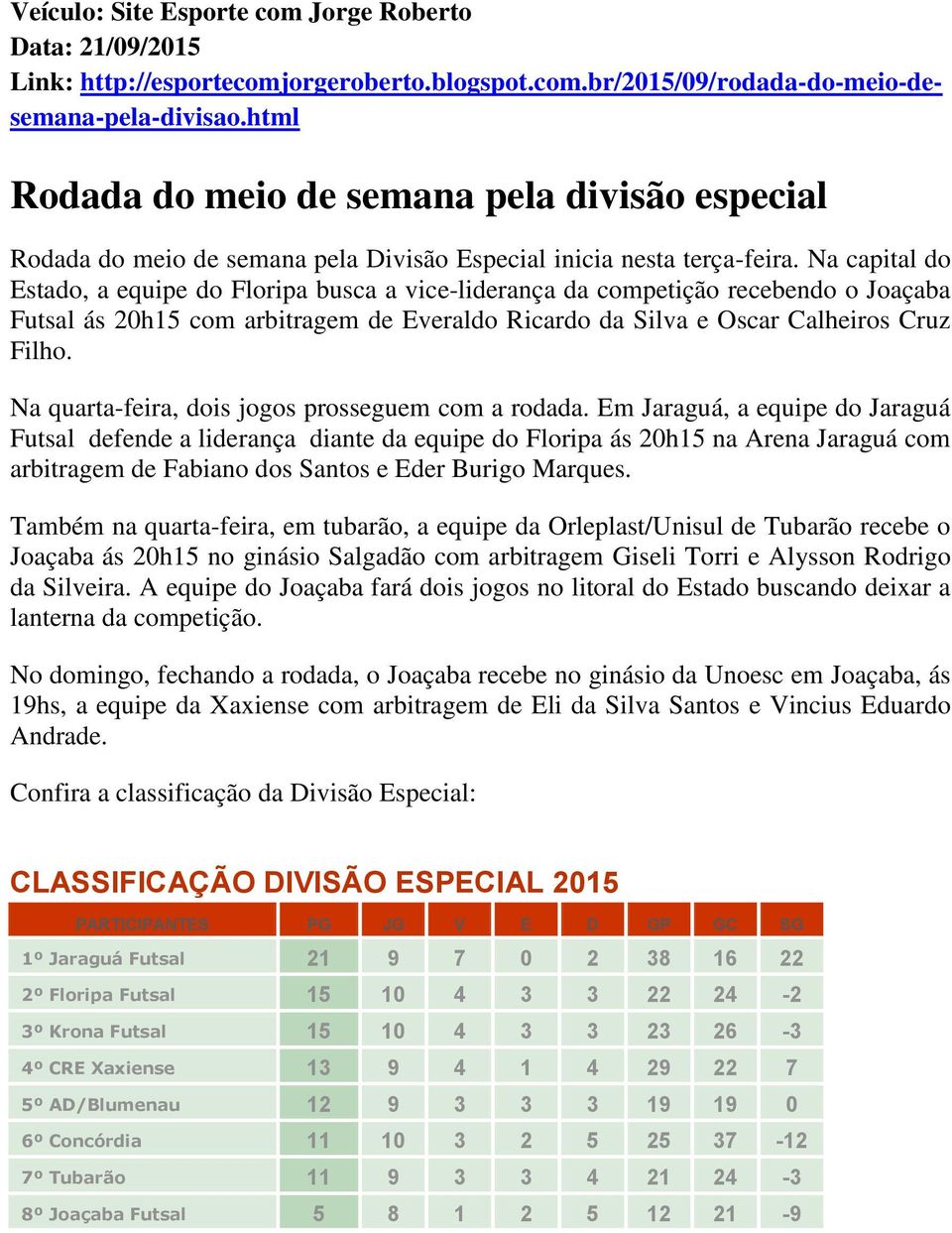 Na capital do Estado, a equipe do Floripa busca a vice-liderança da competição recebendo o Joaçaba Futsal ás 20h15 com arbitragem de Everaldo Ricardo da Silva e Oscar Calheiros Cruz Filho.