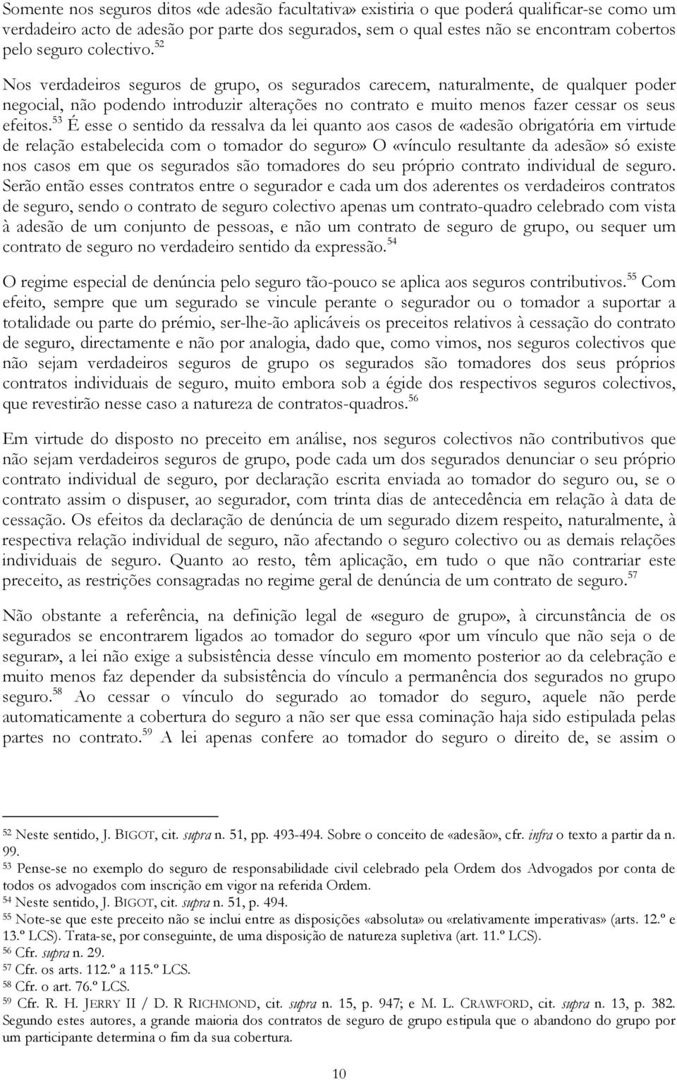 52 Nos verdadeiros seguros de grupo, os segurados carecem, naturalmente, de qualquer poder negocial, não podendo introduzir alterações no contrato e muito menos fazer cessar os seus efeitos.