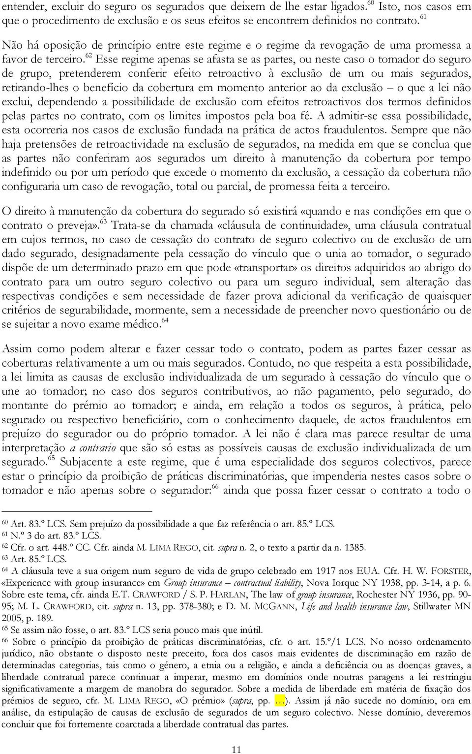 62 Esse regime apenas se afasta se as partes, ou neste caso o tomador do seguro de grupo, pretenderem conferir efeito retroactivo à exclusão de um ou mais segurados, retirando-lhes o benefício da