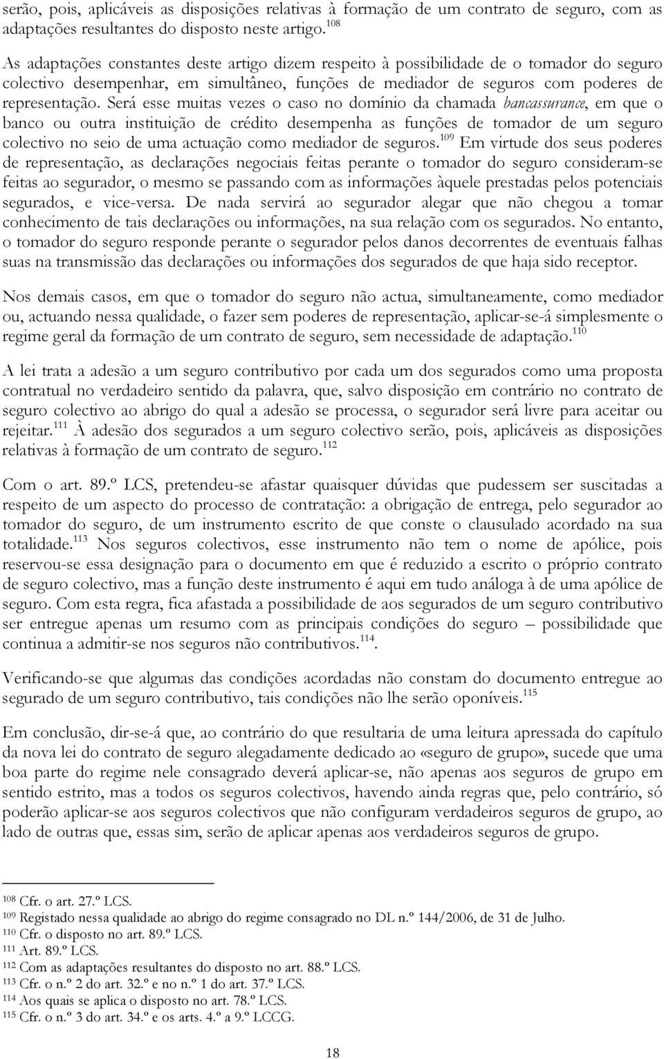 Será esse muitas vezes o caso no domínio da chamada bancassurance, em que o banco ou outra instituição de crédito desempenha as funções de tomador de um seguro colectivo no seio de uma actuação como