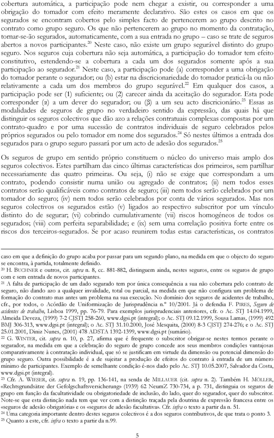 Os que não pertencerem ao grupo no momento da contratação, tornar-se-ão segurados, automaticamente, com a sua entrada no grupo caso se trate de seguros abertos a novos participantes.