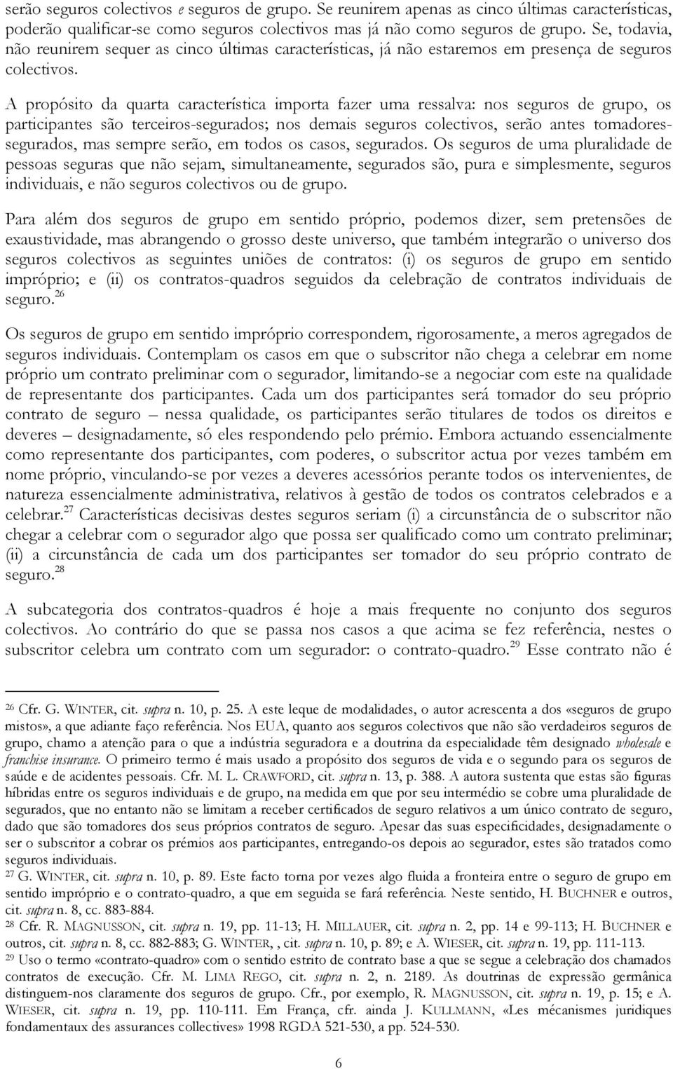 A propósito da quarta característica importa fazer uma ressalva: nos seguros de grupo, os participantes são terceiros-segurados; nos demais seguros colectivos, serão antes tomadoressegurados, mas