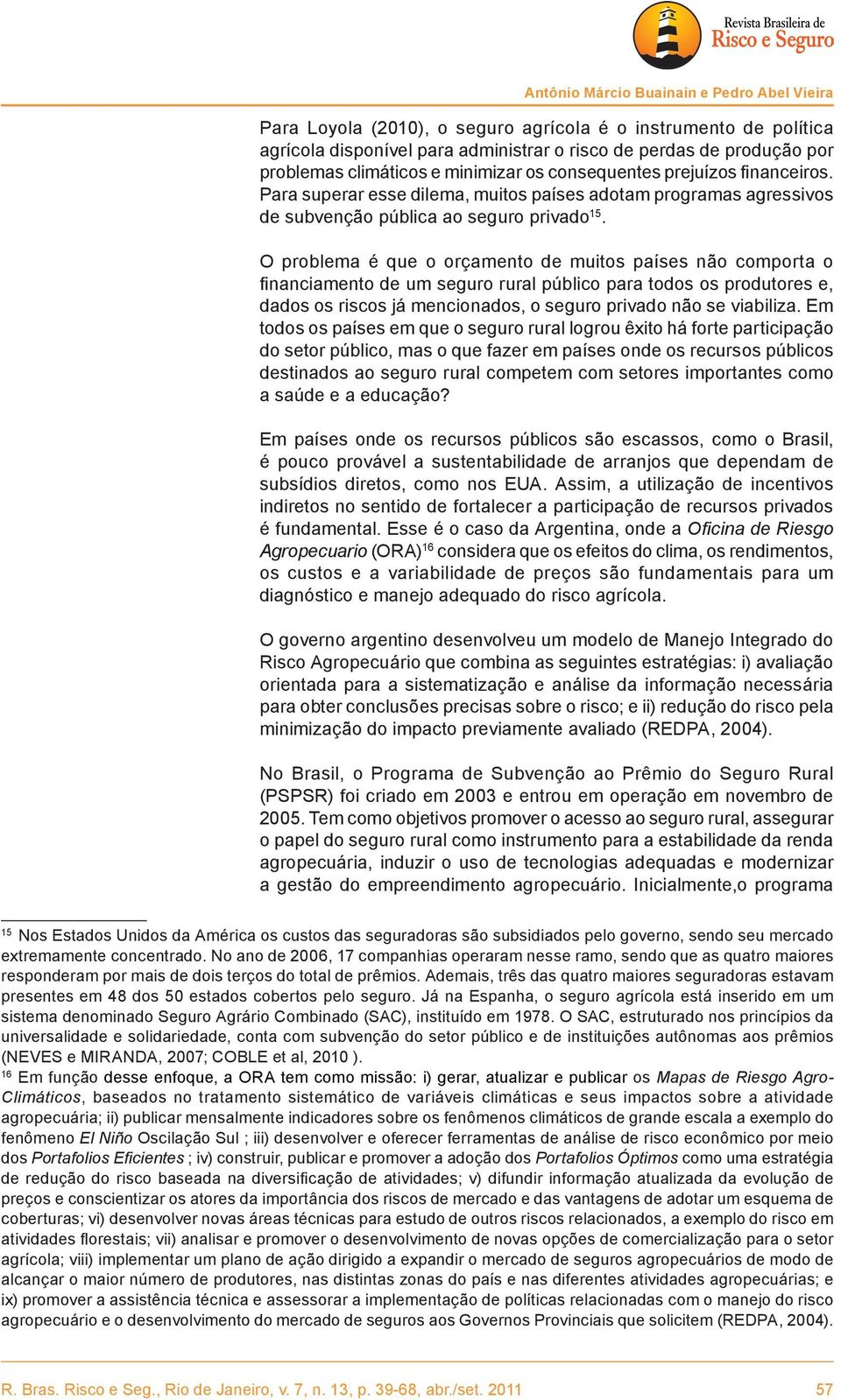 O problema é que o orçamento de muitos países não comporta o financiamento de um seguro rural público para todos os produtores e, dados os riscos já mencionados, o seguro privado não se viabiliza.