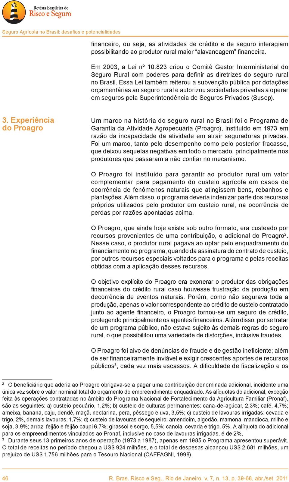 Essa Lei também reiterou a subvenção pública por dotações orçamentárias ao seguro rural e autorizou sociedades privadas a operar em seguros pela Superintendência de Seguros Privados (Susep). 3.