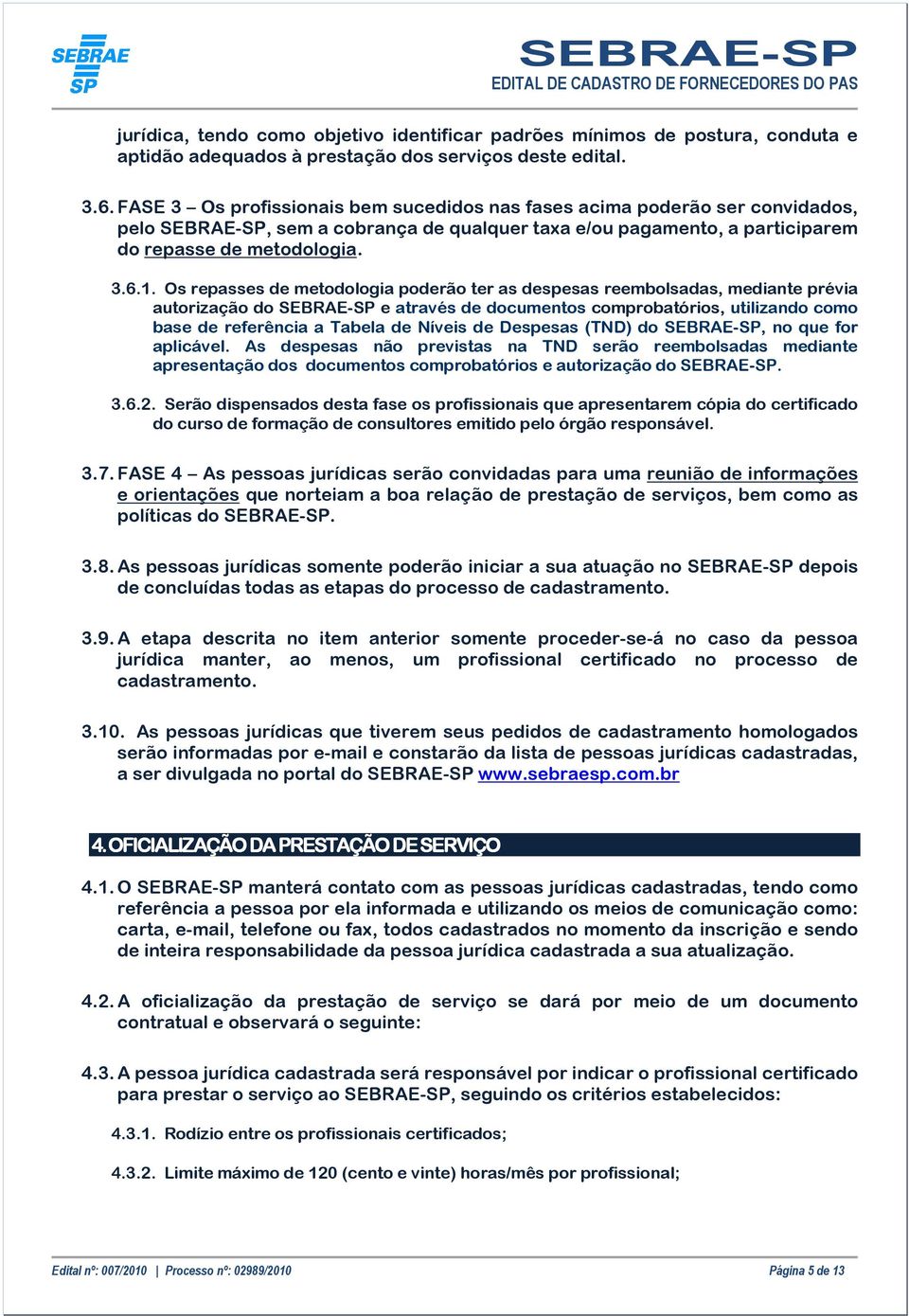 Os repasses de metodologia poderão ter as despesas reembolsadas, mediante prévia autorização do SEBRAE-SP e através de documentos comprobatórios, utilizando como base de referência a Tabela de Níveis